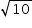 «math xmlns=¨http://www.w3.org/1998/Math/MathML¨»«mstyle mathsize=¨14px¨»«msqrt»«mn»10«/mn»«/msqrt»«/mstyle»«/math»