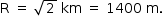 «math style=¨font-family:Tahoma¨ xmlns=¨http://www.w3.org/1998/Math/MathML¨»«mstyle mathsize=¨14px¨»«mrow»«mi mathvariant=¨normal¨»R«/mi»«mo»§#xA0;«/mo»«mo»=«/mo»«mo»§#xA0;«/mo»«msqrt»«mn»2«/mn»«/msqrt»«mo»§#xA0;«/mo»«mi»km«/mi»«mo»§#xA0;«/mo»«mo»=«/mo»«mo»§#xA0;«/mo»«mn»1400«/mn»«mo»§#xA0;«/mo»«mi mathvariant=¨normal¨»m«/mi»«mo».«/mo»«/mrow»«/mstyle»«/math»