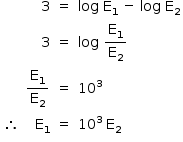 «math style=¨font-family:Tahoma¨ xmlns=¨http://www.w3.org/1998/Math/MathML¨»«mstyle mathsize=¨14px¨»«mtable columnalign=¨center right center left¨»«mtr»«mtd/»«mtd»«mn»3«/mn»«/mtd»«mtd»«mo»=«/mo»«/mtd»«mtd»«mi»log«/mi»«mo»§#xA0;«/mo»«msub»«mi mathvariant=¨normal¨»E«/mi»«mn»1«/mn»«/msub»«mo»§#xA0;«/mo»«mo»-«/mo»«mo»§#xA0;«/mo»«mi»log«/mi»«mo»§#xA0;«/mo»«msub»«mi mathvariant=¨normal¨»E«/mi»«mn»2«/mn»«/msub»«/mtd»«/mtr»«mtr»«mtd/»«mtd»«mn»3«/mn»«/mtd»«mtd»«mo»=«/mo»«/mtd»«mtd»«mi»log«/mi»«mo»§#xA0;«/mo»«mfrac»«msub»«mi mathvariant=¨normal¨»E«/mi»«mn»1«/mn»«/msub»«msub»«mi mathvariant=¨normal¨»E«/mi»«mn»2«/mn»«/msub»«/mfrac»«/mtd»«/mtr»«mtr»«mtd/»«mtd»«mfrac»«msub»«mi mathvariant=¨normal¨»E«/mi»«mn»1«/mn»«/msub»«msub»«mi mathvariant=¨normal¨»E«/mi»«mn»2«/mn»«/msub»«/mfrac»«/mtd»«mtd»«mo»=«/mo»«/mtd»«mtd»«msup»«mn»10«/mn»«mn»3«/mn»«/msup»«/mtd»«/mtr»«mtr»«mtd»«mo»§#x2234;«/mo»«/mtd»«mtd»«msub»«mi mathvariant=¨normal¨»E«/mi»«mn»1«/mn»«/msub»«/mtd»«mtd»«mo»=«/mo»«/mtd»«mtd»«msup»«mn»10«/mn»«mn»3«/mn»«/msup»«mo»§#xA0;«/mo»«msub»«mi mathvariant=¨normal¨»E«/mi»«mn»2«/mn»«/msub»«/mtd»«/mtr»«/mtable»«/mstyle»«/math»