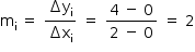 «math style=¨font-family:Tahoma¨ xmlns=¨http://www.w3.org/1998/Math/MathML¨»«mstyle mathsize=¨14px¨»«mrow»«msub»«mi mathvariant=¨normal¨»m«/mi»«mi mathvariant=¨normal¨»i«/mi»«/msub»«mo»§#xA0;«/mo»«mo»=«/mo»«mo»§#xA0;«/mo»«mfrac»«mrow»«mo»§#x2206;«/mo»«msub»«mi mathvariant=¨normal¨»y«/mi»«mi mathvariant=¨normal¨»i«/mi»«/msub»«/mrow»«mrow»«mo»§#x2206;«/mo»«msub»«mi mathvariant=¨normal¨»x«/mi»«mi mathvariant=¨normal¨»i«/mi»«/msub»«/mrow»«/mfrac»«mo»§#xA0;«/mo»«mo»=«/mo»«mo»§#xA0;«/mo»«mfrac»«mrow»«mn»4«/mn»«mo»§#xA0;«/mo»«mo»-«/mo»«mo»§#xA0;«/mo»«mn»0«/mn»«/mrow»«mrow»«mn»2«/mn»«mo»§#xA0;«/mo»«mo»-«/mo»«mo»§#xA0;«/mo»«mn»0«/mn»«/mrow»«/mfrac»«mo»§#xA0;«/mo»«mo»=«/mo»«mo»§#xA0;«/mo»«mn»2«/mn»«/mrow»«/mstyle»«/math»