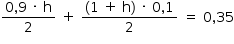 «math style=¨font-family:Tahoma¨ xmlns=¨http://www.w3.org/1998/Math/MathML¨»«mstyle mathsize=¨14px¨»«mrow»«mfrac»«mrow»«mn»0«/mn»«mo»,«/mo»«mn»9«/mn»«mo»§#xA0;«/mo»«mo»§#xB7;«/mo»«mo»§#xA0;«/mo»«mi mathvariant=¨normal¨»h«/mi»«/mrow»«mn»2«/mn»«/mfrac»«mo»§#xA0;«/mo»«mo»+«/mo»«mo»§#xA0;«/mo»«mfrac»«mrow»«mo»(«/mo»«mn»1«/mn»«mo»§#xA0;«/mo»«mo»+«/mo»«mo»§#xA0;«/mo»«mi mathvariant=¨normal¨»h«/mi»«mo»)«/mo»«mo»§#xA0;«/mo»«mo»§#xB7;«/mo»«mo»§#xA0;«/mo»«mn»0«/mn»«mo»,«/mo»«mn»1«/mn»«/mrow»«mn»2«/mn»«/mfrac»«mo»§#xA0;«/mo»«mo»=«/mo»«mo»§#xA0;«/mo»«mn»0«/mn»«mo»,«/mo»«mn»35«/mn»«/mrow»«/mstyle»«/math»