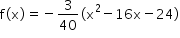 «math xmlns=¨http://www.w3.org/1998/Math/MathML¨»«mstyle mathsize=¨14px¨»«mrow»«mi mathvariant=¨normal¨»f«/mi»«mo»(«/mo»«mi mathvariant=¨normal¨»x«/mi»«mo»)«/mo»«mo»=«/mo»«mo»-«/mo»«mfrac»«mn»3«/mn»«mn»40«/mn»«/mfrac»«mo»(«/mo»«msup»«mi mathvariant=¨normal¨»x«/mi»«mn»2«/mn»«/msup»«mo»-«/mo»«mn»16«/mn»«mi mathvariant=¨normal¨»x«/mi»«mo»-«/mo»«mn»24«/mn»«mo»)«/mo»«/mrow»«/mstyle»«/math»