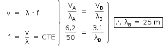 «math style=¨font-family:Tahoma¨ xmlns=¨http://www.w3.org/1998/Math/MathML¨»«mstyle mathsize=¨14px¨»«mo»§#xA0;«/mo»«mo»§#xA0;«/mo»«mfenced open=¨¨ close=¨}¨»«mtable columnalign=¨right left left¨»«mtr»«mtd/»«mtd/»«mtd/»«/mtr»«mtr»«mtd»«mi mathvariant=¨normal¨»v«/mi»«/mtd»«mtd»«mo»=«/mo»«/mtd»«mtd»«mo»§#xA0;«/mo»«mi mathvariant=¨normal¨»§#x3BB;«/mi»«mo»§#xA0;«/mo»«mo»§#xB7;«/mo»«mo»§#xA0;«/mo»«mi mathvariant=¨normal¨»f«/mi»«/mtd»«/mtr»«mtr»«mtd/»«mtd/»«mtd/»«/mtr»«mtr»«mtd»«mi mathvariant=¨normal¨»f«/mi»«/mtd»«mtd»«mo»=«/mo»«/mtd»«mtd»«mfrac»«mi mathvariant=¨normal¨»v«/mi»«mi mathvariant=¨normal¨»§#x3BB;«/mi»«/mfrac»«mo»§#xA0;«/mo»«mo»=«/mo»«mo»§#xA0;«/mo»«mi»CTE«/mi»«/mtd»«/mtr»«/mtable»«/mfenced»«mfenced open=¨¨ close=¨}¨»«mtable columnalign=¨right right right¨»«mtr»«mtd»«mfrac»«msub»«mi mathvariant=¨normal¨»V«/mi»«mi mathvariant=¨normal¨»A«/mi»«/msub»«msub»«mi mathvariant=¨normal¨»§#x3BB;«/mi»«mi mathvariant=¨normal¨»A«/mi»«/msub»«/mfrac»«/mtd»«mtd»«mo»=«/mo»«/mtd»«mtd»«mfrac»«msub»«mi mathvariant=¨normal¨»V«/mi»«mi mathvariant=¨normal¨»B«/mi»«/msub»«msub»«mi mathvariant=¨normal¨»§#x3BB;«/mi»«mi mathvariant=¨normal¨»B«/mi»«/msub»«/mfrac»«/mtd»«/mtr»«mtr»«mtd»«mfrac»«mrow»«mn»6«/mn»«mo»,«/mo»«mn»2«/mn»«/mrow»«mn»50«/mn»«/mfrac»«/mtd»«mtd»«mo»=«/mo»«/mtd»«mtd»«mfrac»«mrow»«mn»3«/mn»«mo»,«/mo»«mn»1«/mn»«/mrow»«msub»«mi mathvariant=¨normal¨»§#x3BB;«/mi»«mi mathvariant=¨normal¨»B«/mi»«/msub»«/mfrac»«/mtd»«/mtr»«/mtable»«/mfenced»«mo»§#xA0;«/mo»«mo»§#xA0;«/mo»«menclose notation=¨box¨»«mo»§#x2234;«/mo»«mo»§#xA0;«/mo»«msub»«mi mathvariant=¨normal¨»§#x3BB;«/mi»«mi mathvariant=¨normal¨»B«/mi»«/msub»«mo»§#xA0;«/mo»«mo»=«/mo»«mo»§#xA0;«/mo»«mn»25«/mn»«mo»§#xA0;«/mo»«mi mathvariant=¨normal¨»m«/mi»«mo»§#xA0;«/mo»«/menclose»«/mstyle»«/math»