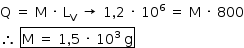 «math style=¨font-family:Tahoma¨ xmlns=¨http://www.w3.org/1998/Math/MathML¨»«mstyle mathsize=¨14px¨»«mi mathvariant=¨normal¨»Q«/mi»«mo»§#xA0;«/mo»«mo»=«/mo»«mo»§#xA0;«/mo»«mi mathvariant=¨normal¨»M«/mi»«mo»§#xA0;«/mo»«mo»§#xB7;«/mo»«mo»§#xA0;«/mo»«msub»«mi mathvariant=¨normal¨»L«/mi»«mi mathvariant=¨normal¨»V«/mi»«/msub»«mo»§#xA0;«/mo»«mo»§#x2192;«/mo»«mo»§#xA0;«/mo»«mn»1«/mn»«mo»,«/mo»«mn»2«/mn»«mo»§#xA0;«/mo»«mo»§#xB7;«/mo»«mo»§#xA0;«/mo»«msup»«mn»10«/mn»«mn»6«/mn»«/msup»«mo»§#xA0;«/mo»«mo»=«/mo»«mo»§#xA0;«/mo»«mi mathvariant=¨normal¨»M«/mi»«mo»§#xA0;«/mo»«mo»§#xB7;«/mo»«mo»§#xA0;«/mo»«mn»800«/mn»«mspace linebreak=¨newline¨/»«mo»§#x2234;«/mo»«mo»§#xA0;«/mo»«menclose notation=¨box¨»«mi mathvariant=¨normal¨»M«/mi»«mo»§#xA0;«/mo»«mo»=«/mo»«mo»§#xA0;«/mo»«mn»1«/mn»«mo»,«/mo»«mn»5«/mn»«mo»§#xA0;«/mo»«mo»§#xB7;«/mo»«mo»§#xA0;«/mo»«msup»«mn»10«/mn»«mn»3«/mn»«/msup»«mo»§#xA0;«/mo»«mi mathvariant=¨normal¨»g«/mi»«/menclose»«/mstyle»«/math»