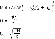 «math style=¨font-family:Tahoma¨ xmlns=¨http://www.w3.org/1998/Math/MathML¨»«mstyle mathsize=¨14px¨»«mrow»«mi»Moto«/mi»«mo»§#xA0;«/mo»«mi mathvariant=¨normal¨»A«/mi»«mo»:«/mo»«mo»§#xA0;«/mo»«msubsup»«mi»§#x394;S«/mi»«mi mathvariant=¨normal¨»y«/mi»«mi mathvariant=¨normal¨»A«/mi»«/msubsup»«mo»§#xA0;«/mo»«mo»=«/mo»«mo»§#xA0;«/mo»«menclose notation=¨updiagonalstrike¨»«msubsup»«mi mathvariant=¨normal¨»v«/mi»«mrow»«mn»0«/mn»«mi mathvariant=¨normal¨»y«/mi»«/mrow»«mi mathvariant=¨normal¨»A«/mi»«/msubsup»«msub»«mi mathvariant=¨normal¨»t«/mi»«mi mathvariant=¨normal¨»A«/mi»«/msub»«/menclose»«mo»§#xA0;«/mo»«mo»+«/mo»«mo»§#xA0;«/mo»«msub»«mi mathvariant=¨normal¨»a«/mi»«mi mathvariant=¨normal¨»A«/mi»«/msub»«mfrac»«msubsup»«mi mathvariant=¨normal¨»t«/mi»«mi mathvariant=¨normal¨»A«/mi»«mn»2«/mn»«/msubsup»«mn»2«/mn»«/mfrac»«mspace linebreak=¨newline¨/»«mi mathvariant=¨normal¨»H«/mi»«mo»§#xA0;«/mo»«mo»=«/mo»«mo»§#xA0;«/mo»«mfrac»«msubsup»«mi»gt«/mi»«mi mathvariant=¨normal¨»A«/mi»«mn»2«/mn»«/msubsup»«mn»2«/mn»«/mfrac»«mspace linebreak=¨newline¨/»«msub»«mi mathvariant=¨normal¨»t«/mi»«mi mathvariant=¨normal¨»A«/mi»«/msub»«mo»§#xA0;«/mo»«mo»=«/mo»«mo»§#xA0;«/mo»«msqrt»«mfrac»«mrow»«mn»2«/mn»«mi mathvariant=¨normal¨»H«/mi»«/mrow»«mi mathvariant=¨normal¨»g«/mi»«/mfrac»«/msqrt»«/mrow»«/mstyle»«/math»