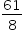 «math xmlns=¨http://www.w3.org/1998/Math/MathML¨»«mstyle mathsize=¨14px¨»«mfrac»«mn»61«/mn»«mn»8«/mn»«/mfrac»«/mstyle»«/math»