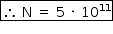 «math style=¨font-family:Tahoma¨ xmlns=¨http://www.w3.org/1998/Math/MathML¨»«mstyle mathsize=¨14px¨»«menclose notation=¨box¨»«mo»§#x2234;«/mo»«mo»§#xA0;«/mo»«mi mathvariant=¨normal¨»N«/mi»«mo»§#xA0;«/mo»«mo»=«/mo»«mo»§#xA0;«/mo»«mn»5«/mn»«mo»§#xA0;«/mo»«mo»§#xB7;«/mo»«mo»§#xA0;«/mo»«msup»«mn»10«/mn»«mn»11«/mn»«/msup»«/menclose»«/mstyle»«/math»
