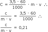 «math style=¨font-family:Tahoma¨ xmlns=¨http://www.w3.org/1998/Math/MathML¨»«mstyle mathsize=¨14px¨»«mrow»«mi mathvariant=¨normal¨»C«/mi»«mo»§#xA0;«/mo»«mo»=«/mo»«mfrac»«mrow»«mn»3«/mn»«mo»,«/mo»«mn»5«/mn»«mo»§#xA0;«/mo»«mo»§#xB7;«/mo»«mo»§#xA0;«/mo»«mn»60«/mn»«/mrow»«mn»1000«/mn»«/mfrac»«mo»§#xA0;«/mo»«mo»§#xB7;«/mo»«mo»§#xA0;«/mo»«mi mathvariant=¨normal¨»m«/mi»«mo»§#xA0;«/mo»«mo»§#xB7;«/mo»«mo»§#xA0;«/mo»«mi mathvariant=¨normal¨»v«/mi»«mo»§#xA0;«/mo»«mo»§#xA0;«/mo»«mo»§#x2234;«/mo»«mspace linebreak=¨newline¨/»«mfrac»«mi mathvariant=¨normal¨»c«/mi»«mrow»«mi mathvariant=¨normal¨»m«/mi»«mo»§#xA0;«/mo»«mo»§#xB7;«/mo»«mo»§#xA0;«/mo»«mi mathvariant=¨normal¨»v«/mi»«/mrow»«/mfrac»«mo»§#xA0;«/mo»«mo»=«/mo»«mo»§#xA0;«/mo»«mfrac»«mrow»«mn»3«/mn»«mo»,«/mo»«mn»5«/mn»«mo»§#xA0;«/mo»«mo»§#xB7;«/mo»«mo»§#xA0;«/mo»«mn»60«/mn»«/mrow»«mn»1000«/mn»«/mfrac»«mo»§#xA0;«/mo»«mo»§#x2234;«/mo»«mspace linebreak=¨newline¨/»«mfrac»«mi mathvariant=¨normal¨»c«/mi»«mrow»«mi mathvariant=¨normal¨»m«/mi»«mo»§#xA0;«/mo»«mo»§#xB7;«/mo»«mo»§#xA0;«/mo»«mi mathvariant=¨normal¨»v«/mi»«/mrow»«/mfrac»«mo»§#xA0;«/mo»«mo»=«/mo»«mo»§#xA0;«/mo»«mn»0«/mn»«mo»,«/mo»«mn»21«/mn»«/mrow»«/mstyle»«/math»