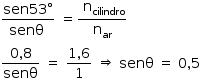 «math style=¨font-family:Tahoma¨ xmlns=¨http://www.w3.org/1998/Math/MathML¨»«mstyle mathsize=¨14px¨»«mfrac»«mrow»«mi»sen«/mi»«mn»53«/mn»«mo»§#xB0;«/mo»«/mrow»«mrow»«mi»sen§#x3B8;«/mi»«mo»§#xA0;«/mo»«/mrow»«/mfrac»«mo»§#xA0;«/mo»«mo»=«/mo»«mfrac»«mrow»«mo»§#xA0;«/mo»«msub»«mi mathvariant=¨normal¨»n«/mi»«mi»cilindro«/mi»«/msub»«/mrow»«msub»«mi mathvariant=¨normal¨»n«/mi»«mi»ar«/mi»«/msub»«/mfrac»«mspace linebreak=¨newline¨/»«mfrac»«mrow»«mn»0«/mn»«mo»,«/mo»«mn»8«/mn»«/mrow»«mi»sen§#x3B8;«/mi»«/mfrac»«mo»§#xA0;«/mo»«mo»=«/mo»«mo»§#xA0;«/mo»«mfrac»«mrow»«mn»1«/mn»«mo»,«/mo»«mn»6«/mn»«/mrow»«mn»1«/mn»«/mfrac»«mo»§#xA0;«/mo»«mo»§#x21D2;«/mo»«mo»§#xA0;«/mo»«mi»sen§#x3B8;«/mi»«mo»§#xA0;«/mo»«mo»=«/mo»«mo»§#xA0;«/mo»«mn»0«/mn»«mo»,«/mo»«mn»5«/mn»«/mstyle»«/math»