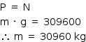 «math style=¨font-family:Tahoma¨ xmlns=¨http://www.w3.org/1998/Math/MathML¨»«mstyle mathsize=¨14px¨»«mrow»«mi mathvariant=¨normal¨»P«/mi»«mo»§#xA0;«/mo»«mo»=«/mo»«mo»§#xA0;«/mo»«mi mathvariant=¨normal¨»N«/mi»«mspace linebreak=¨newline¨/»«mi mathvariant=¨normal¨»m«/mi»«mo»§#xA0;«/mo»«mo»§#xB7;«/mo»«mo»§#xA0;«/mo»«mi mathvariant=¨normal¨»g«/mi»«mo»§#xA0;«/mo»«mo»=«/mo»«mo»§#xA0;«/mo»«mn»309600«/mn»«mspace linebreak=¨newline¨/»«mo»§#x2234;«/mo»«mo»§#xA0;«/mo»«mi mathvariant=¨normal¨»m«/mi»«mo»§#xA0;«/mo»«mo»=«/mo»«mo»§#xA0;«/mo»«mn»30960«/mn»«mo»§#xA0;«/mo»«mi»kg«/mi»«/mrow»«/mstyle»«/math»