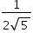«math xmlns=¨http://www.w3.org/1998/Math/MathML¨»«mstyle mathsize=¨14px¨»«mfrac»«mn»1«/mn»«mrow»«mn»2«/mn»«msqrt»«mn»5«/mn»«/msqrt»«/mrow»«/mfrac»«/mstyle»«/math»