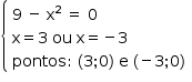 «math style=¨font-family:Tahoma¨ xmlns=¨http://www.w3.org/1998/Math/MathML¨»«mstyle mathsize=¨14px¨»«mfenced open=¨{¨ close=¨¨»«mtable columnalign=¨left¨»«mtr»«mtd»«mn»9«/mn»«mo»§#xA0;«/mo»«mo»-«/mo»«mo»§#xA0;«/mo»«msup»«mi mathvariant=¨normal¨»x«/mi»«mn»2«/mn»«/msup»«mo»§#xA0;«/mo»«mo»=«/mo»«mo»§#xA0;«/mo»«mn»0«/mn»«mspace linebreak=¨newline¨/»«mi mathvariant=¨normal¨»x«/mi»«mo»=«/mo»«mn»3«/mn»«mo»§#xA0;«/mo»«mi»ou«/mi»«mo»§#xA0;«/mo»«mi mathvariant=¨normal¨»x«/mi»«mo»=«/mo»«mo»-«/mo»«mn»3«/mn»«mspace linebreak=¨newline¨/»«mi»pontos«/mi»«mo»:«/mo»«mo»§#xA0;«/mo»«mo»(«/mo»«mn»3«/mn»«mo»;«/mo»«mn»0«/mn»«mo»)«/mo»«mo»§#xA0;«/mo»«mi mathvariant=¨normal¨»e«/mi»«mo»§#xA0;«/mo»«mo»(«/mo»«mo»-«/mo»«mn»3«/mn»«mo»;«/mo»«mn»0«/mn»«mo»)«/mo»«/mtd»«/mtr»«/mtable»«/mfenced»«/mstyle»«/math»