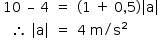 «math style=¨font-family:Tahoma¨ xmlns=¨http://www.w3.org/1998/Math/MathML¨»«mstyle mathsize=¨14px¨»«mtable columnalign=¨right center left¨»«mtr»«mtd»«mn»10«/mn»«mo»§#xA0;«/mo»«mo»§#x2013;«/mo»«mo»§#xA0;«/mo»«mn»4«/mn»«/mtd»«mtd»«mo»=«/mo»«/mtd»«mtd»«mo»(«/mo»«mn»1«/mn»«mo»§#xA0;«/mo»«mo»+«/mo»«mo»§#xA0;«/mo»«mn»0«/mn»«mo»,«/mo»«mn»5«/mn»«mo»)«/mo»«mfenced open=¨|¨ close=¨|¨»«mi mathvariant=¨normal¨»a«/mi»«/mfenced»«/mtd»«/mtr»«mtr»«mtd»«mo»§#x2234;«/mo»«mo»§#xA0;«/mo»«mfenced open=¨|¨ close=¨|¨»«mi mathvariant=¨normal¨»a«/mi»«/mfenced»«/mtd»«mtd»«mo»=«/mo»«/mtd»«mtd»«mn»4«/mn»«mo»§#xA0;«/mo»«mi mathvariant=¨normal¨»m«/mi»«mo»/«/mo»«msup»«mi mathvariant=¨normal¨»s«/mi»«mn»2«/mn»«/msup»«/mtd»«/mtr»«/mtable»«/mstyle»«/math»