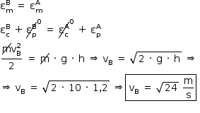 «math style=¨font-family:Tahoma¨ xmlns=¨http://www.w3.org/1998/Math/MathML¨»«mstyle mathsize=¨14px¨»«msubsup»«mi mathvariant=¨normal¨»§#x3B5;«/mi»«mi mathvariant=¨normal¨»m«/mi»«mi mathvariant=¨normal¨»B«/mi»«/msubsup»«mo»§#xA0;«/mo»«mo»=«/mo»«mo»§#xA0;«/mo»«msubsup»«mi mathvariant=¨normal¨»§#x3B5;«/mi»«mi mathvariant=¨normal¨»m«/mi»«mi mathvariant=¨normal¨»A«/mi»«/msubsup»«mspace linebreak=¨newline¨/»«msubsup»«mi mathvariant=¨normal¨»§#x3B5;«/mi»«mi mathvariant=¨normal¨»c«/mi»«mi mathvariant=¨normal¨»B«/mi»«/msubsup»«mo»§#xA0;«/mo»«mo»+«/mo»«mo»§#x2009;«/mo»«menclose notation=¨updiagonalstrike¨»«msubsup»«mi mathvariant=¨normal¨»§#x3B5;«/mi»«mi mathvariant=¨normal¨»p«/mi»«mi mathvariant=¨normal¨»B«/mi»«/msubsup»«/menclose»«mover»«mrow/»«mn»0«/mn»«/mover»«mo»§#xA0;«/mo»«mo»=«/mo»«mo»§#xA0;«/mo»«menclose notation=¨updiagonalstrike¨»«msubsup»«mi mathvariant=¨normal¨»§#x3B5;«/mi»«mi mathvariant=¨normal¨»c«/mi»«mi mathvariant=¨normal¨»A«/mi»«/msubsup»«/menclose»«mover»«mrow/»«mn»0«/mn»«/mover»«mo»§#xA0;«/mo»«mo»+«/mo»«mo»§#xA0;«/mo»«msubsup»«mi mathvariant=¨normal¨»§#x3B5;«/mi»«mi mathvariant=¨normal¨»p«/mi»«mi mathvariant=¨normal¨»A«/mi»«/msubsup»«mspace linebreak=¨newline¨/»«mfrac»«mrow»«menclose notation=¨updiagonalstrike¨»«mi mathvariant=¨normal¨»m«/mi»«/menclose»«msubsup»«mi mathvariant=¨normal¨»v«/mi»«mi mathvariant=¨normal¨»B«/mi»«mn»2«/mn»«/msubsup»«/mrow»«mn»2«/mn»«/mfrac»«mo»§#xA0;«/mo»«mo»=«/mo»«mo»§#xA0;«/mo»«menclose notation=¨updiagonalstrike¨»«mi mathvariant=¨normal¨»m«/mi»«/menclose»«mo»§#xA0;«/mo»«mo»§#xB7;«/mo»«mo»§#xA0;«/mo»«mi mathvariant=¨normal¨»g«/mi»«mo»§#xA0;«/mo»«mo»§#xB7;«/mo»«mo»§#xA0;«/mo»«mi mathvariant=¨normal¨»h«/mi»«mo»§#xA0;«/mo»«mo»§#x21D2;«/mo»«mo»§#xA0;«/mo»«msub»«mi mathvariant=¨normal¨»v«/mi»«mi mathvariant=¨normal¨»B«/mi»«/msub»«mo»§#xA0;«/mo»«mo»=«/mo»«mo»§#xA0;«/mo»«msqrt»«mn»2«/mn»«mo»§#xA0;«/mo»«mo»§#xB7;«/mo»«mo»§#xA0;«/mo»«mi mathvariant=¨normal¨»g«/mi»«mo»§#xA0;«/mo»«mo»§#xB7;«/mo»«mo»§#xA0;«/mo»«mi mathvariant=¨normal¨»h«/mi»«/msqrt»«mo»§#xA0;«/mo»«mo»§#x21D2;«/mo»«mo»§#xA0;«/mo»«mspace linebreak=¨newline¨/»«mo»§#x21D2;«/mo»«mo»§#xA0;«/mo»«msub»«mi mathvariant=¨normal¨»v«/mi»«mi mathvariant=¨normal¨»B«/mi»«/msub»«mo»§#xA0;«/mo»«mo»=«/mo»«mo»§#xA0;«/mo»«msqrt»«mn»2«/mn»«mo»§#xA0;«/mo»«mo»§#xB7;«/mo»«mo»§#xA0;«/mo»«mn»10«/mn»«mo»§#xA0;«/mo»«mo»§#xB7;«/mo»«mo»§#xA0;«/mo»«mn»1«/mn»«mo»,«/mo»«mn»2«/mn»«/msqrt»«mo»§#xA0;«/mo»«mo»§#x21D2;«/mo»«menclose notation=¨box¨»«mo»§#xA0;«/mo»«msub»«mi mathvariant=¨normal¨»v«/mi»«mi mathvariant=¨normal¨»B«/mi»«/msub»«mo»§#xA0;«/mo»«mo»=«/mo»«mo»§#xA0;«/mo»«msqrt»«mn»24«/mn»«/msqrt»«mo»§#xA0;«/mo»«mfrac»«mi mathvariant=¨normal¨»m«/mi»«mi mathvariant=¨normal¨»s«/mi»«/mfrac»«/menclose»«mspace linebreak=¨newline¨/»«/mstyle»«/math»