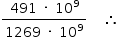 «math style=¨font-family:Tahoma¨ xmlns=¨http://www.w3.org/1998/Math/MathML¨»«mstyle mathsize=¨14px¨»«mrow»«mfrac»«mrow»«mn»491«/mn»«mo»§#x000A0;«/mo»«mo»§#x000B7;«/mo»«mo»§#x000A0;«/mo»«msup»«mn»10«/mn»«mn»9«/mn»«/msup»«/mrow»«mrow»«mn»1269«/mn»«mo»§#x000A0;«/mo»«mo»§#x000B7;«/mo»«mo»§#x000A0;«/mo»«msup»«mn»10«/mn»«mn»9«/mn»«/msup»«/mrow»«/mfrac»«mo»§#x000A0;«/mo»«mo»§#x000A0;«/mo»«mo»§#x000A0;«/mo»«mo»§#x02234;«/mo»«mo»§#x000A0;«/mo»«mo»§#x000A0;«/mo»«mo»§#x000A0;«/mo»«/mrow»«/mstyle»«/math»