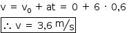 «math style=¨font-family:Tahoma¨ xmlns=¨http://www.w3.org/1998/Math/MathML¨»«mstyle mathsize=¨14px¨»«mi mathvariant=¨normal¨»v«/mi»«mo»§#xA0;«/mo»«mo»=«/mo»«mo»§#xA0;«/mo»«msub»«mi mathvariant=¨normal¨»v«/mi»«mn»0«/mn»«/msub»«mo»§#xA0;«/mo»«mo»+«/mo»«mo»§#x2009;«/mo»«mi»at«/mi»«mo»§#xA0;«/mo»«mo»=«/mo»«mo»§#xA0;«/mo»«mn»0«/mn»«mo»§#xA0;«/mo»«mo»+«/mo»«mo»§#xA0;«/mo»«mn»6«/mn»«mo»§#xA0;«/mo»«mo»§#xB7;«/mo»«mo»§#xA0;«/mo»«mn»0«/mn»«mo»,«/mo»«mn»6«/mn»«mo»§#xA0;«/mo»«mspace linebreak=¨newline¨/»«menclose notation=¨box¨»«mo»§#x2234;«/mo»«mo»§#xA0;«/mo»«mi mathvariant=¨normal¨»v«/mi»«mo»§#xA0;«/mo»«mo»=«/mo»«mo»§#xA0;«/mo»«mn»3«/mn»«mo»,«/mo»«mn»6«/mn»«mo»§#xA0;«/mo»«mfrac bevelled=¨true¨»«mi mathvariant=¨normal¨»m«/mi»«mi mathvariant=¨normal¨»s«/mi»«/mfrac»«/menclose»«/mstyle»«/math»