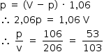 «math style=¨font-family:Tahoma¨ xmlns=¨http://www.w3.org/1998/Math/MathML¨»«mstyle mathsize=¨14px¨»«mrow»«mi mathvariant=¨normal¨»p«/mi»«mo»§#xA0;«/mo»«mo»=«/mo»«mo»§#xA0;«/mo»«mo»(«/mo»«mi mathvariant=¨normal¨»V«/mi»«mo»§#xA0;«/mo»«mo»-«/mo»«mo»§#xA0;«/mo»«mi mathvariant=¨normal¨»p«/mi»«mo»)«/mo»«mo»§#xA0;«/mo»«mo»§#xB7;«/mo»«mo»§#xA0;«/mo»«mn»1«/mn»«mo»,«/mo»«mn»06«/mn»«mspace linebreak=¨newline¨/»«mo»§#x2234;«/mo»«mo»§#xA0;«/mo»«mn»2«/mn»«mo»,«/mo»«mn»06«/mn»«mi mathvariant=¨normal¨»p«/mi»«mo»§#xA0;«/mo»«mo»=«/mo»«mo»§#xA0;«/mo»«mn»1«/mn»«mo»,«/mo»«mn»06«/mn»«mo»§#xA0;«/mo»«mi mathvariant=¨normal¨»V«/mi»«mspace linebreak=¨newline¨/»«mo»§#x2234;«/mo»«mo»§#xA0;«/mo»«mfrac»«mi mathvariant=¨normal¨»p«/mi»«mi mathvariant=¨normal¨»v«/mi»«/mfrac»«mo»§#xA0;«/mo»«mo»=«/mo»«mo»§#xA0;«/mo»«mfrac»«mn»106«/mn»«mn»206«/mn»«/mfrac»«mo»§#xA0;«/mo»«mo»=«/mo»«mo»§#xA0;«/mo»«mfrac»«mn»53«/mn»«mn»103«/mn»«/mfrac»«/mrow»«/mstyle»«/math»