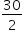 «math xmlns=¨http://www.w3.org/1998/Math/MathML¨»«mstyle mathsize=¨14px¨»«mfrac»«mn»30«/mn»«mn»2«/mn»«/mfrac»«/mstyle»«/math»