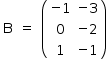 «math style=¨font-family:Tahoma¨ xmlns=¨http://www.w3.org/1998/Math/MathML¨»«mstyle mathsize=¨14px¨»«mtable»«mtr»«mtd»«mi mathvariant=¨normal¨»B«/mi»«/mtd»«mtd»«mo»=«/mo»«/mtd»«mtd»«mfenced»«mtable»«mtr»«mtd»«mo»-«/mo»«mn»1«/mn»«/mtd»«mtd»«mo»-«/mo»«mn»3«/mn»«/mtd»«/mtr»«mtr»«mtd»«mn»0«/mn»«/mtd»«mtd»«mo»-«/mo»«mn»2«/mn»«/mtd»«/mtr»«mtr»«mtd»«mn»1«/mn»«/mtd»«mtd»«mo»-«/mo»«mn»1«/mn»«/mtd»«/mtr»«/mtable»«/mfenced»«/mtd»«/mtr»«/mtable»«/mstyle»«/math»