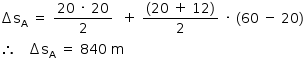 «math style=¨font-family:Tahoma¨ xmlns=¨http://www.w3.org/1998/Math/MathML¨»«mstyle mathsize=¨14px¨»«mo»§#x02206;«/mo»«msub»«mi mathvariant=¨normal¨»s«/mi»«mi mathvariant=¨normal¨»A«/mi»«/msub»«mo»§#x000A0;«/mo»«mo»=«/mo»«mo»§#x000A0;«/mo»«mfrac»«mrow»«mn»20«/mn»«mo»§#x000A0;«/mo»«mo»§#x000B7;«/mo»«mo»§#x000A0;«/mo»«mn»20«/mn»«/mrow»«mn»2«/mn»«/mfrac»«mo»§#x000A0;«/mo»«mo»§#x000A0;«/mo»«mo»+«/mo»«mo»§#x000A0;«/mo»«mfrac»«mrow»«mo»(«/mo»«mn»20«/mn»«mo»§#x000A0;«/mo»«mo»+«/mo»«mo»§#x000A0;«/mo»«mn»12«/mn»«mo»)«/mo»«/mrow»«mn»2«/mn»«/mfrac»«mo»§#x000A0;«/mo»«mo»§#x000B7;«/mo»«mo»§#x000A0;«/mo»«mo»(«/mo»«mn»60«/mn»«mo»§#x000A0;«/mo»«mo»-«/mo»«mo»§#x000A0;«/mo»«mn»20«/mn»«mo»)«/mo»«mspace linebreak=¨newline¨/»«mo»§#x02234;«/mo»«mo»§#x000A0;«/mo»«mo»§#x000A0;«/mo»«mo»§#x000A0;«/mo»«mo»§#x02206;«/mo»«msub»«mi mathvariant=¨normal¨»s«/mi»«mi mathvariant=¨normal¨»A«/mi»«/msub»«mo»§#x000A0;«/mo»«mo»=«/mo»«mo»§#x000A0;«/mo»«mn»840«/mn»«mo»§#x000A0;«/mo»«mi mathvariant=¨normal¨»m«/mi»«/mstyle»«/math»