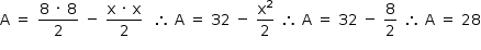 «math style=¨font-family:Tahoma¨ xmlns=¨http://www.w3.org/1998/Math/MathML¨»«mstyle mathsize=¨14px¨»«mrow»«mi mathvariant=¨normal¨»A«/mi»«mo»§#xA0;«/mo»«mo»=«/mo»«mo»§#xA0;«/mo»«mfrac»«mrow»«mn»8«/mn»«mo»§#xA0;«/mo»«mo»§#xB7;«/mo»«mo»§#xA0;«/mo»«mn»8«/mn»«/mrow»«mn»2«/mn»«/mfrac»«mo»§#xA0;«/mo»«mo»-«/mo»«mo»§#xA0;«/mo»«mfrac»«mrow»«mi mathvariant=¨normal¨»x«/mi»«mo»§#xA0;«/mo»«mo»§#xB7;«/mo»«mo»§#xA0;«/mo»«mi mathvariant=¨normal¨»x«/mi»«/mrow»«mn»2«/mn»«/mfrac»«mo»§#xA0;«/mo»«mo»§#xA0;«/mo»«mo»§#x2234;«/mo»«mo»§#xA0;«/mo»«mi mathvariant=¨normal¨»A«/mi»«mo»§#xA0;«/mo»«mo»=«/mo»«mo»§#xA0;«/mo»«mn»32«/mn»«mo»§#xA0;«/mo»«mo»-«/mo»«mo»§#xA0;«/mo»«mfrac»«msup»«mi mathvariant=¨normal¨»x«/mi»«mn»2«/mn»«/msup»«mn»2«/mn»«/mfrac»«mo»§#xA0;«/mo»«mo»§#x2234;«/mo»«mo»§#xA0;«/mo»«mi mathvariant=¨normal¨»A«/mi»«mo»§#xA0;«/mo»«mo»=«/mo»«mo»§#xA0;«/mo»«mn»32«/mn»«mo»§#xA0;«/mo»«mo»-«/mo»«mo»§#xA0;«/mo»«mfrac»«mn»8«/mn»«mn»2«/mn»«/mfrac»«mo»§#xA0;«/mo»«mo»§#x2234;«/mo»«mo»§#xA0;«/mo»«mi mathvariant=¨normal¨»A«/mi»«mo»§#xA0;«/mo»«mo»=«/mo»«mo»§#xA0;«/mo»«mn»28«/mn»«/mrow»«/mstyle»«/math»