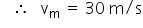 «math xmlns=¨http://www.w3.org/1998/Math/MathML¨»«mo»§#x000A0;«/mo»«mo»§#x000A0;«/mo»«mo»§#x000A0;«/mo»«mo»§#x02234;«/mo»«mo»§#x000A0;«/mo»«mo»§#x000A0;«/mo»«mo»§#x000A0;«/mo»«msub»«mi mathvariant=¨normal¨»v«/mi»«mi mathvariant=¨normal¨»m«/mi»«/msub»«mo»§#x000A0;«/mo»«mo»=«/mo»«mo»§#x000A0;«/mo»«mn»30«/mn»«mo»§#x000A0;«/mo»«mi mathvariant=¨normal¨»m«/mi»«mo»/«/mo»«mi mathvariant=¨normal¨»s«/mi»«/math»