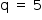 «math style=¨font-family:Tahoma¨ xmlns=¨http://www.w3.org/1998/Math/MathML¨»«mstyle mathsize=¨14px¨»«mrow»«mi mathvariant=¨normal¨»q«/mi»«mo»§#xA0;«/mo»«mo»=«/mo»«mo»§#xA0;«/mo»«mn»5«/mn»«/mrow»«/mstyle»«/math»