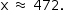 «math style=¨font-family:Tahoma¨ xmlns=¨http://www.w3.org/1998/Math/MathML¨»«mstyle mathsize=¨14px¨»«mrow»«mi mathvariant=¨normal¨»x«/mi»«mo»§#xA0;«/mo»«mo»§#x2248;«/mo»«mo»§#xA0;«/mo»«mn»472«/mn»«mo».«/mo»«/mrow»«/mstyle»«/math»