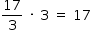 «math style=¨font-family:Tahoma¨ xmlns=¨http://www.w3.org/1998/Math/MathML¨»«mstyle mathsize=¨14px¨»«mrow»«mfrac»«mn»17«/mn»«mn»3«/mn»«/mfrac»«mo»§#xA0;«/mo»«mo»§#xB7;«/mo»«mo»§#xA0;«/mo»«mn»3«/mn»«mo»§#xA0;«/mo»«mo»=«/mo»«mo»§#xA0;«/mo»«mn»17«/mn»«/mrow»«/mstyle»«/math»
