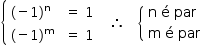 «math style=¨font-family:Tahoma¨ xmlns=¨http://www.w3.org/1998/Math/MathML¨»«mstyle mathsize=¨14px¨»«mfenced open=¨{¨ close=¨¨»«mrow»«mtable columnspacing=¨1.4ex¨ columnalign=¨left¨»«mtr»«mtd»«mo»(«/mo»«mo»-«/mo»«mn»1«/mn»«msup»«mo»)«/mo»«mi mathvariant=¨normal¨»n«/mi»«/msup»«/mtd»«mtd»«mo»=«/mo»«mo»§#xA0;«/mo»«mn»1«/mn»«/mtd»«/mtr»«mtr»«mtd»«mo»(«/mo»«mo»-«/mo»«mn»1«/mn»«msup»«mo»)«/mo»«mi mathvariant=¨normal¨»m«/mi»«/msup»«/mtd»«mtd»«mo»=«/mo»«mo»§#xA0;«/mo»«mn»1«/mn»«/mtd»«/mtr»«/mtable»«mo»§#xA0;«/mo»«mo»§#xA0;«/mo»«mo»§#xA0;«/mo»«mo»§#x2234;«/mo»«mo»§#xA0;«/mo»«mo»§#xA0;«/mo»«mo»§#xA0;«/mo»«mfenced open=¨{¨ close=¨¨»«mtable columnalign=¨left¨»«mtr»«mtd»«mi mathvariant=¨normal¨»n«/mi»«mo»§#xA0;«/mo»«mi mathvariant=¨normal¨»§#xE9;«/mi»«mo»§#xA0;«/mo»«mi»par«/mi»«/mtd»«/mtr»«mtr»«mtd»«mi mathvariant=¨normal¨»m«/mi»«mo»§#xA0;«/mo»«mi mathvariant=¨normal¨»§#xE9;«/mi»«mo»§#xA0;«/mo»«mi»par«/mi»«/mtd»«/mtr»«/mtable»«/mfenced»«/mrow»«/mfenced»«/mstyle»«/math»