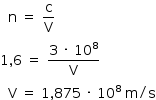 «math style=¨font-family:Tahoma¨ xmlns=¨http://www.w3.org/1998/Math/MathML¨»«mstyle mathsize=¨14px¨»«mo»§#xA0;«/mo»«mo»§#xA0;«/mo»«mi mathvariant=¨normal¨»n«/mi»«mo»§#xA0;«/mo»«mo»=«/mo»«mo»§#xA0;«/mo»«mfrac»«mi mathvariant=¨normal¨»c«/mi»«mi mathvariant=¨normal¨»V«/mi»«/mfrac»«mspace linebreak=¨newline¨/»«mn»1«/mn»«mo»,«/mo»«mn»6«/mn»«mo»§#xA0;«/mo»«mo»=«/mo»«mo»§#xA0;«/mo»«mfrac»«mrow»«mn»3«/mn»«mo»§#xA0;«/mo»«mo»§#xB7;«/mo»«mo»§#xA0;«/mo»«msup»«mn»10«/mn»«mn»8«/mn»«/msup»«/mrow»«mi mathvariant=¨normal¨»V«/mi»«/mfrac»«mspace linebreak=¨newline¨/»«mo»§#xA0;«/mo»«mo»§#xA0;«/mo»«mi mathvariant=¨normal¨»V«/mi»«mo»§#xA0;«/mo»«mo»=«/mo»«mo»§#xA0;«/mo»«mn»1«/mn»«mo»,«/mo»«mn»875«/mn»«mo»§#xA0;«/mo»«mo»§#xB7;«/mo»«mo»§#xA0;«/mo»«msup»«mn»10«/mn»«mn»8«/mn»«/msup»«mo»§#xA0;«/mo»«mi mathvariant=¨normal¨»m«/mi»«mo»/«/mo»«mi mathvariant=¨normal¨»s«/mi»«/mstyle»«/math»