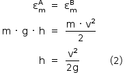 «math style=¨font-family:Tahoma¨ xmlns=¨http://www.w3.org/1998/Math/MathML¨»«mstyle mathsize=¨14px¨»«mtable columnalign=¨right center left center center¨»«mtr»«mtd»«msubsup»«mi mathvariant=¨normal¨»§#x3B5;«/mi»«mi mathvariant=¨normal¨»m«/mi»«mi mathvariant=¨normal¨»A«/mi»«/msubsup»«/mtd»«mtd»«mo»=«/mo»«/mtd»«mtd»«msubsup»«mi mathvariant=¨normal¨»§#x3B5;«/mi»«mi mathvariant=¨normal¨»m«/mi»«mi mathvariant=¨normal¨»B«/mi»«/msubsup»«/mtd»«mtd/»«mtd/»«/mtr»«mtr»«mtd»«mi mathvariant=¨normal¨»m«/mi»«mo»§#xA0;«/mo»«mo»§#xB7;«/mo»«mo»§#xA0;«/mo»«mi mathvariant=¨normal¨»g«/mi»«mo»§#xA0;«/mo»«mo»§#xB7;«/mo»«mo»§#xA0;«/mo»«mi mathvariant=¨normal¨»h«/mi»«/mtd»«mtd»«mo»=«/mo»«/mtd»«mtd»«mfrac»«mrow»«mi mathvariant=¨normal¨»m«/mi»«mo»§#xA0;«/mo»«mo»§#xB7;«/mo»«mo»§#xA0;«/mo»«msup»«mi mathvariant=¨normal¨»v«/mi»«mn»2«/mn»«/msup»«/mrow»«mn»2«/mn»«/mfrac»«/mtd»«mtd/»«mtd/»«/mtr»«mtr»«mtd»«mi mathvariant=¨normal¨»h«/mi»«/mtd»«mtd»«mo»=«/mo»«/mtd»«mtd»«mfrac»«msup»«mi mathvariant=¨normal¨»v«/mi»«mn»2«/mn»«/msup»«mrow»«mn»2«/mn»«mi mathvariant=¨normal¨»g«/mi»«/mrow»«/mfrac»«/mtd»«mtd/»«mtd»«mo»(«/mo»«mn»2«/mn»«mo»)«/mo»«/mtd»«/mtr»«/mtable»«/mstyle»«/math»