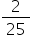 «math xmlns=¨http://www.w3.org/1998/Math/MathML¨»«mfrac»«mn»2«/mn»«mn»25«/mn»«/mfrac»«/math»