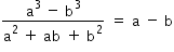 «math xmlns=¨http://www.w3.org/1998/Math/MathML¨»«mstyle mathsize=¨14px¨»«mrow»«mfrac»«mrow»«msup»«mi mathvariant=¨normal¨»a«/mi»«mn»3«/mn»«/msup»«mo»§#xA0;«/mo»«mo»-«/mo»«mo»§#xA0;«/mo»«msup»«mi mathvariant=¨normal¨»b«/mi»«mn»3«/mn»«/msup»«/mrow»«mrow»«msup»«mi mathvariant=¨normal¨»a«/mi»«mn»2«/mn»«/msup»«mo»§#xA0;«/mo»«mo»+«/mo»«mo»§#xA0;«/mo»«mi»ab«/mi»«mo»§#xA0;«/mo»«mo»+«/mo»«mo»§#xA0;«/mo»«msup»«mi mathvariant=¨normal¨»b«/mi»«mn»2«/mn»«/msup»«/mrow»«/mfrac»«mo»§#xA0;«/mo»«mo»=«/mo»«mo»§#xA0;«/mo»«mi mathvariant=¨normal¨»a«/mi»«mo»§#xA0;«/mo»«mo»-«/mo»«mo»§#xA0;«/mo»«mi mathvariant=¨normal¨»b«/mi»«/mrow»«/mstyle»«/math»