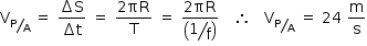 «math style=¨font-family:Tahoma¨ xmlns=¨http://www.w3.org/1998/Math/MathML¨»«mstyle mathsize=¨14px¨»«mrow»«msub»«mi mathvariant=¨normal¨»V«/mi»«mrow»«mfrac bevelled=¨true¨»«mi mathvariant=¨normal¨»P«/mi»«mi mathvariant=¨normal¨»A«/mi»«/mfrac»«mo»§#xA0;«/mo»«/mrow»«/msub»«mo»=«/mo»«mo»§#xA0;«/mo»«mfrac»«mrow»«mo»§#x2206;«/mo»«mi mathvariant=¨normal¨»S«/mi»«/mrow»«mrow»«mo»§#x2206;«/mo»«mi mathvariant=¨normal¨»t«/mi»«/mrow»«/mfrac»«mo»§#xA0;«/mo»«mo»=«/mo»«mo»§#xA0;«/mo»«mfrac»«mrow»«mn»2«/mn»«mi»§#x3C0;R«/mi»«/mrow»«mi mathvariant=¨normal¨»T«/mi»«/mfrac»«mo»§#xA0;«/mo»«mo»=«/mo»«mo»§#xA0;«/mo»«mfrac»«mrow»«mn»2«/mn»«mi»§#x3C0;R«/mi»«/mrow»«mfenced»«mstyle displaystyle=¨true¨»«mfrac bevelled=¨true¨»«mn»1«/mn»«mi mathvariant=¨normal¨»f«/mi»«/mfrac»«/mstyle»«/mfenced»«/mfrac»«mo»§#xA0;«/mo»«mo»§#xA0;«/mo»«mo»§#xA0;«/mo»«mo»§#x2234;«/mo»«mo»§#xA0;«/mo»«mo»§#xA0;«/mo»«mo»§#xA0;«/mo»«msub»«mi mathvariant=¨normal¨»V«/mi»«mfrac bevelled=¨true¨»«mi mathvariant=¨normal¨»P«/mi»«mi mathvariant=¨normal¨»A«/mi»«/mfrac»«/msub»«mo»§#xA0;«/mo»«mo»=«/mo»«mo»§#xA0;«/mo»«mn»24«/mn»«mo»§#xA0;«/mo»«mfrac»«mi mathvariant=¨normal¨»m«/mi»«mi mathvariant=¨normal¨»s«/mi»«/mfrac»«/mrow»«/mstyle»«/math»