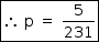 «math style=¨font-family:Tahoma¨ xmlns=¨http://www.w3.org/1998/Math/MathML¨»«mstyle mathsize=¨14px¨»«menclose notation=¨box¨»«mo»§#x2234;«/mo»«mo»§#xA0;«/mo»«mi mathvariant=¨normal¨»p«/mi»«mo»§#xA0;«/mo»«mo»=«/mo»«mo»§#xA0;«/mo»«mfrac»«mn»5«/mn»«mn»231«/mn»«/mfrac»«/menclose»«/mstyle»«/math»