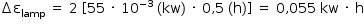 «math style=¨font-family:Tahoma¨ xmlns=¨http://www.w3.org/1998/Math/MathML¨»«mstyle mathsize=¨14px¨»«mo»§#x02206;«/mo»«msub»«mi mathvariant=¨normal¨»§#x003B5;«/mi»«mi»lamp«/mi»«/msub»«mo»§#x000A0;«/mo»«mo»=«/mo»«mo»§#x000A0;«/mo»«mn»2«/mn»«mo»§#x000A0;«/mo»«mo»[«/mo»«mn»55«/mn»«mo»§#x000A0;«/mo»«mo»§#x000B7;«/mo»«mo»§#x000A0;«/mo»«msup»«mn»10«/mn»«mrow»«mo»-«/mo»«mn»3«/mn»«/mrow»«/msup»«mo»§#x000A0;«/mo»«mo»(«/mo»«mi»kw«/mi»«mo»)«/mo»«mo»§#x000A0;«/mo»«mo»§#x000B7;«/mo»«mo»§#x000A0;«/mo»«mn»0«/mn»«mo»,«/mo»«mn»5«/mn»«mo»§#x000A0;«/mo»«mo»(«/mo»«mi mathvariant=¨normal¨»h«/mi»«mo»)«/mo»«mo»]«/mo»«mo»§#x000A0;«/mo»«mo»=«/mo»«mo»§#x000A0;«/mo»«mn»0«/mn»«mo»,«/mo»«mn»055«/mn»«mo»§#x000A0;«/mo»«mi»kw«/mi»«mo»§#x000A0;«/mo»«mo»§#x000B7;«/mo»«mo»§#x000A0;«/mo»«mi mathvariant=¨normal¨»h«/mi»«/mstyle»«/math»