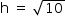 «math style=¨font-family:Tahoma¨ xmlns=¨http://www.w3.org/1998/Math/MathML¨»«mstyle mathsize=¨14px¨»«mrow»«mi mathvariant=¨normal¨»h«/mi»«mo»§#xA0;«/mo»«mo»=«/mo»«mo»§#xA0;«/mo»«msqrt»«mn»10«/mn»«/msqrt»«/mrow»«/mstyle»«/math»