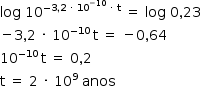 «math style=¨font-family:Tahoma¨ xmlns=¨http://www.w3.org/1998/Math/MathML¨»«mstyle mathsize=¨14px¨»«mi»log«/mi»«mo»§#xA0;«/mo»«msup»«mn»10«/mn»«mrow»«mo»-«/mo»«mn»3«/mn»«mo»,«/mo»«mn»2«/mn»«mo»§#xA0;«/mo»«mo»§#xB7;«/mo»«mo»§#xA0;«/mo»«msup»«mn»10«/mn»«mrow»«mo»-«/mo»«mn»10«/mn»«/mrow»«/msup»«mo»§#xA0;«/mo»«mo»§#xB7;«/mo»«mo»§#xA0;«/mo»«mi mathvariant=¨normal¨»t«/mi»«/mrow»«/msup»«mo»§#xA0;«/mo»«mo»=«/mo»«mo»§#xA0;«/mo»«mi»log«/mi»«mo»§#xA0;«/mo»«mn»0«/mn»«mo»,«/mo»«mn»23«/mn»«mspace linebreak=¨newline¨/»«mo»-«/mo»«mn»3«/mn»«mo»,«/mo»«mn»2«/mn»«mo»§#xA0;«/mo»«mo»§#xB7;«/mo»«mo»§#xA0;«/mo»«msup»«mn»10«/mn»«mrow»«mo»-«/mo»«mn»10«/mn»«mo»§#xA0;«/mo»«/mrow»«/msup»«mi mathvariant=¨normal¨»t«/mi»«mo»§#xA0;«/mo»«mo»=«/mo»«mo»§#xA0;«/mo»«mo»-«/mo»«mn»0«/mn»«mo»,«/mo»«mn»64«/mn»«mspace linebreak=¨newline¨/»«msup»«mn»10«/mn»«mrow»«mo»-«/mo»«mn»10«/mn»«mo»§#xA0;«/mo»«/mrow»«/msup»«mi mathvariant=¨normal¨»t«/mi»«mo»§#xA0;«/mo»«mo»=«/mo»«mo»§#xA0;«/mo»«mn»0«/mn»«mo»,«/mo»«mn»2«/mn»«mspace linebreak=¨newline¨/»«mi mathvariant=¨normal¨»t«/mi»«mo»§#xA0;«/mo»«mo»=«/mo»«mo»§#xA0;«/mo»«mn»2«/mn»«mo»§#xA0;«/mo»«mo»§#xB7;«/mo»«mo»§#xA0;«/mo»«msup»«mn»10«/mn»«mn»9«/mn»«/msup»«mo»§#xA0;«/mo»«mi»anos«/mi»«mo»§#xA0;«/mo»«/mstyle»«/math»