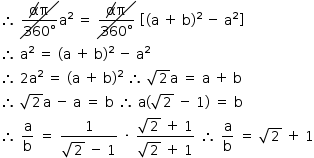 «math style=¨font-family:Tahoma¨ xmlns=¨http://www.w3.org/1998/Math/MathML¨»«mstyle mathsize=¨14px¨»«mo»§#x2234;«/mo»«mo»§#xA0;«/mo»«menclose notation=¨updiagonalstrike¨»«mfrac»«mrow»«menclose notation=¨updiagonalstrike¨»«mi mathvariant=¨normal¨»§#x3B1;«/mi»«/menclose»«mi mathvariant=¨normal¨»§#x3C0;«/mi»«/mrow»«mrow»«mn»360«/mn»«mo»§#xB0;«/mo»«/mrow»«/mfrac»«/menclose»«msup»«mi mathvariant=¨normal¨»a«/mi»«mn»2«/mn»«/msup»«mo»§#xA0;«/mo»«mo»=«/mo»«mo»§#xA0;«/mo»«menclose notation=¨updiagonalstrike¨»«mfrac»«mrow»«menclose notation=¨updiagonalstrike¨»«mi mathvariant=¨normal¨»§#x3B1;«/mi»«/menclose»«mi mathvariant=¨normal¨»§#x3C0;«/mi»«/mrow»«mrow»«mn»360«/mn»«mo»§#xB0;«/mo»«/mrow»«/mfrac»«/menclose»«mo»§#xA0;«/mo»«mfenced open=¨[¨ close=¨]¨»«mrow»«mo»(«/mo»«mi mathvariant=¨normal¨»a«/mi»«mo»§#xA0;«/mo»«mo»+«/mo»«mo»§#xA0;«/mo»«mi mathvariant=¨normal¨»b«/mi»«msup»«mo»)«/mo»«mn»2«/mn»«/msup»«mo»§#xA0;«/mo»«mo»-«/mo»«mo»§#xA0;«/mo»«msup»«mi mathvariant=¨normal¨»a«/mi»«mn»2«/mn»«/msup»«/mrow»«/mfenced»«mspace linebreak=¨newline¨/»«mo»§#x2234;«/mo»«mo»§#xA0;«/mo»«msup»«mi mathvariant=¨normal¨»a«/mi»«mn»2«/mn»«/msup»«mo»§#xA0;«/mo»«mo»=«/mo»«mo»§#xA0;«/mo»«mo»(«/mo»«mi mathvariant=¨normal¨»a«/mi»«mo»§#xA0;«/mo»«mo»+«/mo»«mo»§#xA0;«/mo»«mi mathvariant=¨normal¨»b«/mi»«msup»«mo»)«/mo»«mn»2«/mn»«/msup»«mo»§#xA0;«/mo»«mo»-«/mo»«mo»§#xA0;«/mo»«msup»«mi mathvariant=¨normal¨»a«/mi»«mn»2«/mn»«/msup»«mspace linebreak=¨newline¨/»«mo»§#x2234;«/mo»«mo»§#xA0;«/mo»«mn»2«/mn»«msup»«mi mathvariant=¨normal¨»a«/mi»«mn»2«/mn»«/msup»«mo»§#xA0;«/mo»«mo»=«/mo»«mo»§#xA0;«/mo»«mo»(«/mo»«mi mathvariant=¨normal¨»a«/mi»«mo»§#xA0;«/mo»«mo»+«/mo»«mo»§#xA0;«/mo»«mi mathvariant=¨normal¨»b«/mi»«msup»«mo»)«/mo»«mn»2«/mn»«/msup»«mo»§#xA0;«/mo»«mo»§#x2234;«/mo»«mo»§#xA0;«/mo»«msqrt»«mn»2«/mn»«/msqrt»«mi mathvariant=¨normal¨»a«/mi»«mo»§#xA0;«/mo»«mo»=«/mo»«mo»§#xA0;«/mo»«mi mathvariant=¨normal¨»a«/mi»«mo»§#xA0;«/mo»«mo»+«/mo»«mo»§#xA0;«/mo»«mi mathvariant=¨normal¨»b«/mi»«mspace linebreak=¨newline¨/»«mo»§#x2234;«/mo»«mo»§#xA0;«/mo»«msqrt»«mn»2«/mn»«/msqrt»«mi mathvariant=¨normal¨»a«/mi»«mo»§#xA0;«/mo»«mo»-«/mo»«mo»§#xA0;«/mo»«mi mathvariant=¨normal¨»a«/mi»«mo»§#xA0;«/mo»«mo»=«/mo»«mo»§#xA0;«/mo»«mi mathvariant=¨normal¨»b«/mi»«mo»§#xA0;«/mo»«mo»§#x2234;«/mo»«mo»§#xA0;«/mo»«mi mathvariant=¨normal¨»a«/mi»«mo»(«/mo»«msqrt»«mn»2«/mn»«/msqrt»«mo»§#xA0;«/mo»«mo»-«/mo»«mo»§#xA0;«/mo»«mn»1«/mn»«mo»)«/mo»«mo»§#xA0;«/mo»«mo»=«/mo»«mo»§#xA0;«/mo»«mi mathvariant=¨normal¨»b«/mi»«mspace linebreak=¨newline¨/»«mo»§#x2234;«/mo»«mo»§#xA0;«/mo»«mfrac»«mi mathvariant=¨normal¨»a«/mi»«mi mathvariant=¨normal¨»b«/mi»«/mfrac»«mo»§#xA0;«/mo»«mo»=«/mo»«mo»§#xA0;«/mo»«mfrac»«mn»1«/mn»«mrow»«msqrt»«mn»2«/mn»«/msqrt»«mo»§#xA0;«/mo»«mo»-«/mo»«mo»§#xA0;«/mo»«mn»1«/mn»«/mrow»«/mfrac»«mo»§#xA0;«/mo»«mo»§#xB7;«/mo»«mo»§#xA0;«/mo»«mfrac»«mrow»«msqrt»«mn»2«/mn»«/msqrt»«mo»§#xA0;«/mo»«mo»+«/mo»«mo»§#xA0;«/mo»«mn»1«/mn»«/mrow»«mrow»«msqrt»«mn»2«/mn»«/msqrt»«mo»§#xA0;«/mo»«mo»+«/mo»«mo»§#xA0;«/mo»«mn»1«/mn»«/mrow»«/mfrac»«mo»§#xA0;«/mo»«mo»§#x2234;«/mo»«mo»§#xA0;«/mo»«mfrac»«mi mathvariant=¨normal¨»a«/mi»«mi mathvariant=¨normal¨»b«/mi»«/mfrac»«mo»§#xA0;«/mo»«mo»=«/mo»«mo»§#xA0;«/mo»«msqrt»«mn»2«/mn»«/msqrt»«mo»§#xA0;«/mo»«mo»+«/mo»«mo»§#xA0;«/mo»«mn»1«/mn»«/mstyle»«/math»