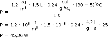 «math style=¨font-family:Tahoma¨ xmlns=¨http://www.w3.org/1998/Math/MathML¨»«mstyle mathsize=¨14px¨»«mi mathvariant=¨normal¨»P«/mi»«mo»§#xA0;«/mo»«mo»=«/mo»«mo»§#xA0;«/mo»«mfrac»«mrow»«mn»1«/mn»«mo»,«/mo»«mn»2«/mn»«mo»§#xA0;«/mo»«mstyle displaystyle=¨true¨»«mfrac»«mi»kg«/mi»«msup»«mi mathvariant=¨normal¨»m«/mi»«mn»3«/mn»«/msup»«/mfrac»«/mstyle»«mo»§#xA0;«/mo»«mo»§#xB7;«/mo»«mo»§#xA0;«/mo»«mn»1«/mn»«mo»,«/mo»«mn»5«/mn»«mo»§#xA0;«/mo»«mi mathvariant=¨normal¨»L«/mi»«mo»§#xA0;«/mo»«mo»§#xB7;«/mo»«mo»§#xA0;«/mo»«mn»0«/mn»«mo»,«/mo»«mn»24«/mn»«mo»§#xA0;«/mo»«mstyle displaystyle=¨true¨»«mfrac»«mi»cal«/mi»«mrow»«mi mathvariant=¨normal¨»g«/mi»«mo»§#xA0;«/mo»«menclose notation=¨downdiagonalstrike¨»«mo»§#xBA;«/mo»«mi mathvariant=¨normal¨»C«/mi»«/menclose»«/mrow»«/mfrac»«/mstyle»«mo»§#xA0;«/mo»«mo»§#xB7;«/mo»«mo»§#xA0;«/mo»«mo»(«/mo»«mn»30«/mn»«mo»§#xA0;«/mo»«mo»-«/mo»«mo»§#xA0;«/mo»«mn»5«/mn»«mo»)«/mo»«mo»§#xA0;«/mo»«menclose notation=¨downdiagonalstrike¨»«mo»§#xBA;«/mo»«mi mathvariant=¨normal¨»C«/mi»«/menclose»«/mrow»«mrow»«mn»1«/mn»«mo»§#xA0;«/mo»«mi mathvariant=¨normal¨»s«/mi»«/mrow»«/mfrac»«mspace linebreak=¨newline¨/»«mi mathvariant=¨normal¨»P«/mi»«mo»§#xA0;«/mo»«mo»=«/mo»«mo»§#xA0;«/mo»«mn»1«/mn»«mo»,«/mo»«mn»2«/mn»«mo»§#xA0;«/mo»«mo»§#xB7;«/mo»«mo»§#xA0;«/mo»«msup»«mn»10«/mn»«mn»3«/mn»«/msup»«mo»§#xA0;«/mo»«mfrac»«mi mathvariant=¨normal¨»g«/mi»«msup»«mi mathvariant=¨normal¨»m«/mi»«mn»3«/mn»«/msup»«/mfrac»«mo»§#xA0;«/mo»«mo»§#xB7;«/mo»«mo»§#xA0;«/mo»«mn»1«/mn»«mo»,«/mo»«mn»5«/mn»«mo»§#xA0;«/mo»«mo»§#xB7;«/mo»«mo»§#xA0;«/mo»«msup»«mn»10«/mn»«mrow»«mo»-«/mo»«mn»3«/mn»«/mrow»«/msup»«mo»§#xA0;«/mo»«mo»§#xB7;«/mo»«mo»§#xA0;«/mo»«mn»0«/mn»«mo»,«/mo»«mn»24«/mn»«mo»§#xA0;«/mo»«mo»§#xB7;«/mo»«mo»§#xA0;«/mo»«mfrac»«mrow»«mn»4«/mn»«mo»,«/mo»«mn»2«/mn»«mo»§#xA0;«/mo»«mi mathvariant=¨normal¨»J«/mi»«mo»§#xA0;«/mo»«/mrow»«mrow»«mi mathvariant=¨normal¨»g«/mi»«mo»§#xA0;«/mo»«mo»§#xB7;«/mo»«mo»§#xA0;«/mo»«mi mathvariant=¨normal¨»s«/mi»«/mrow»«/mfrac»«mo»§#xA0;«/mo»«mo»§#xB7;«/mo»«mo»§#xA0;«/mo»«mn»25«/mn»«mspace linebreak=¨newline¨/»«mi mathvariant=¨normal¨»P«/mi»«mo»§#xA0;«/mo»«mo»=«/mo»«mo»§#xA0;«/mo»«mn»45«/mn»«mo»,«/mo»«mn»36«/mn»«mo»§#xA0;«/mo»«mi mathvariant=¨normal¨»W«/mi»«mspace linebreak=¨newline¨/»«/mstyle»«/math»