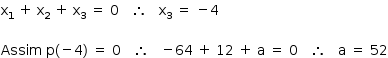 «math style=¨font-family:Tahoma¨ xmlns=¨http://www.w3.org/1998/Math/MathML¨»«mstyle mathsize=¨14px¨»«msub»«mi mathvariant=¨normal¨»x«/mi»«mn»1«/mn»«/msub»«mo»§#x000A0;«/mo»«mo»+«/mo»«mo»§#x000A0;«/mo»«msub»«mi mathvariant=¨normal¨»x«/mi»«mn»2«/mn»«/msub»«mo»§#x000A0;«/mo»«mo»+«/mo»«mo»§#x000A0;«/mo»«msub»«mi mathvariant=¨normal¨»x«/mi»«mn»3«/mn»«/msub»«mo»§#x000A0;«/mo»«mo»=«/mo»«mo»§#x000A0;«/mo»«mn»0«/mn»«mo»§#x000A0;«/mo»«mo»§#x000A0;«/mo»«mo»§#x000A0;«/mo»«mo»§#x02234;«/mo»«mo»§#x000A0;«/mo»«mo»§#x000A0;«/mo»«mo»§#x000A0;«/mo»«msub»«mi mathvariant=¨normal¨»x«/mi»«mn»3«/mn»«/msub»«mo»§#x000A0;«/mo»«mo»=«/mo»«mo»§#x000A0;«/mo»«mo»-«/mo»«mn»4«/mn»«mspace linebreak=¨newline¨/»«mspace linebreak=¨newline¨/»«mi»Assim«/mi»«mo»§#x000A0;«/mo»«mi mathvariant=¨normal¨»p«/mi»«mo»(«/mo»«mo»-«/mo»«mn»4«/mn»«mo»)«/mo»«mo»§#x000A0;«/mo»«mo»=«/mo»«mo»§#x000A0;«/mo»«mn»0«/mn»«mo»§#x000A0;«/mo»«mo»§#x000A0;«/mo»«mo»§#x000A0;«/mo»«mo»§#x02234;«/mo»«mo»§#x000A0;«/mo»«mo»§#x000A0;«/mo»«mo»§#x000A0;«/mo»«mo»-«/mo»«mn»64«/mn»«mo»§#x000A0;«/mo»«mo»+«/mo»«mo»§#x000A0;«/mo»«mn»12«/mn»«mo»§#x000A0;«/mo»«mo»+«/mo»«mo»§#x000A0;«/mo»«mi mathvariant=¨normal¨»a«/mi»«mo»§#x000A0;«/mo»«mo»=«/mo»«mo»§#x000A0;«/mo»«mn»0«/mn»«mo»§#x000A0;«/mo»«mo»§#x000A0;«/mo»«mo»§#x000A0;«/mo»«mo»§#x02234;«/mo»«mo»§#x000A0;«/mo»«mo»§#x000A0;«/mo»«mo»§#x000A0;«/mo»«mi mathvariant=¨normal¨»a«/mi»«mo»§#x000A0;«/mo»«mo»=«/mo»«mo»§#x000A0;«/mo»«mn»52«/mn»«/mstyle»«/math»