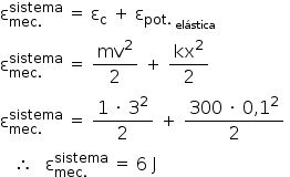 «math style=¨font-family:Tahoma¨ xmlns=¨http://www.w3.org/1998/Math/MathML¨»«msubsup»«mi mathvariant=¨normal¨»§#x003B5;«/mi»«mrow»«mi»mec«/mi»«mo».«/mo»«/mrow»«mi»sistema«/mi»«/msubsup»«mo»§#x000A0;«/mo»«mo»=«/mo»«mo»§#x000A0;«/mo»«msub»«mi mathvariant=¨normal¨»§#x003B5;«/mi»«mi mathvariant=¨normal¨»c«/mi»«/msub»«mo»§#x000A0;«/mo»«mo»+«/mo»«mo»§#x000A0;«/mo»«msub»«mi mathvariant=¨normal¨»§#x003B5;«/mi»«mrow»«mi»pot«/mi»«mo».«/mo»«msub»«mo»§#x000A0;«/mo»«mi»el§#x000E1;stica«/mi»«/msub»«/mrow»«/msub»«mspace linebreak=¨newline¨/»«msubsup»«mi mathvariant=¨normal¨»§#x003B5;«/mi»«mrow»«mi»mec«/mi»«mo».«/mo»«/mrow»«mi»sistema«/mi»«/msubsup»«mo»§#x000A0;«/mo»«mo»=«/mo»«mo»§#x000A0;«/mo»«mfrac»«msup»«mi»mv«/mi»«mn»2«/mn»«/msup»«mn»2«/mn»«/mfrac»«mo»§#x000A0;«/mo»«mo»+«/mo»«mo»§#x000A0;«/mo»«mfrac»«msup»«mi»kx«/mi»«mn»2«/mn»«/msup»«mn»2«/mn»«/mfrac»«mspace linebreak=¨newline¨/»«msubsup»«mi mathvariant=¨normal¨»§#x003B5;«/mi»«mrow»«mi»mec«/mi»«mo».«/mo»«/mrow»«mi»sistema«/mi»«/msubsup»«mo»§#x000A0;«/mo»«mo»=«/mo»«mo»§#x000A0;«/mo»«mfrac»«mrow»«mn»1«/mn»«mo»§#x000A0;«/mo»«mo»§#x000B7;«/mo»«mo»§#x000A0;«/mo»«msup»«mn»3«/mn»«mn»2«/mn»«/msup»«/mrow»«mn»2«/mn»«/mfrac»«mo»§#x000A0;«/mo»«mo»+«/mo»«mo»§#x000A0;«/mo»«mfrac»«mrow»«mn»300«/mn»«mo»§#x000A0;«/mo»«mo»§#x000B7;«/mo»«mo»§#x000A0;«/mo»«mn»0«/mn»«mo»,«/mo»«msup»«mn»1«/mn»«mn»2«/mn»«/msup»«/mrow»«mn»2«/mn»«/mfrac»«mo»§#x000A0;«/mo»«mspace linebreak=¨newline¨/»«mo»§#x000A0;«/mo»«mo»§#x000A0;«/mo»«mo»§#x000A0;«/mo»«mo»§#x02234;«/mo»«mo»§#x000A0;«/mo»«mo»§#x000A0;«/mo»«mo»§#x000A0;«/mo»«msubsup»«mi mathvariant=¨normal¨»§#x003B5;«/mi»«mrow»«mi»mec«/mi»«mo».«/mo»«/mrow»«mi»sistema«/mi»«/msubsup»«mo»§#x000A0;«/mo»«mo»=«/mo»«mo»§#x000A0;«/mo»«mn»6«/mn»«mo»§#x000A0;«/mo»«mi mathvariant=¨normal¨»J«/mi»«/math»