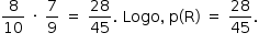 «math style=¨font-family:Tahoma¨ xmlns=¨http://www.w3.org/1998/Math/MathML¨»«mstyle mathsize=¨14px¨»«mfrac»«mn»8«/mn»«mn»10«/mn»«/mfrac»«mo»§#xA0;«/mo»«mo»§#xB7;«/mo»«mo»§#xA0;«/mo»«mfrac»«mn»7«/mn»«mn»9«/mn»«/mfrac»«mo»§#xA0;«/mo»«mo»=«/mo»«mo»§#xA0;«/mo»«mfrac»«mn»28«/mn»«mn»45«/mn»«/mfrac»«mo».«/mo»«mo»§#xA0;«/mo»«mi»Logo«/mi»«mo»,«/mo»«mo»§#xA0;«/mo»«mi mathvariant=¨normal¨»p«/mi»«mo»(«/mo»«mi mathvariant=¨normal¨»R«/mi»«mo»)«/mo»«mo»§#xA0;«/mo»«mo»=«/mo»«mo»§#xA0;«/mo»«mfrac»«mn»28«/mn»«mn»45«/mn»«/mfrac»«mo».«/mo»«/mstyle»«/math»