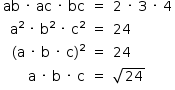 «math style=¨font-family:Tahoma¨ xmlns=¨http://www.w3.org/1998/Math/MathML¨»«mstyle mathsize=¨14px¨»«mtable columnalign=¨right center left¨»«mtr»«mtd»«mi»ab«/mi»«mo»§#xA0;«/mo»«mo»§#xB7;«/mo»«mo»§#xA0;«/mo»«mi»ac«/mi»«mo»§#xA0;«/mo»«mo»§#xB7;«/mo»«mo»§#xA0;«/mo»«mi»bc«/mi»«/mtd»«mtd»«mo»=«/mo»«/mtd»«mtd»«mn»2«/mn»«mo»§#xA0;«/mo»«mo»§#xB7;«/mo»«mo»§#xA0;«/mo»«mn»3«/mn»«mo»§#xA0;«/mo»«mo»§#xB7;«/mo»«mo»§#xA0;«/mo»«mn»4«/mn»«/mtd»«/mtr»«mtr»«mtd»«msup»«mi mathvariant=¨normal¨»a«/mi»«mn»2«/mn»«/msup»«mo»§#xA0;«/mo»«mo»§#xB7;«/mo»«mo»§#xA0;«/mo»«msup»«mi mathvariant=¨normal¨»b«/mi»«mn»2«/mn»«/msup»«mo»§#xA0;«/mo»«mo»§#xB7;«/mo»«mo»§#xA0;«/mo»«msup»«mi mathvariant=¨normal¨»c«/mi»«mn»2«/mn»«/msup»«/mtd»«mtd»«mo»=«/mo»«/mtd»«mtd»«mn»24«/mn»«/mtd»«/mtr»«mtr»«mtd»«mo»(«/mo»«mi mathvariant=¨normal¨»a«/mi»«mo»§#xA0;«/mo»«mo»§#xB7;«/mo»«mo»§#xA0;«/mo»«mi mathvariant=¨normal¨»b«/mi»«mo»§#xA0;«/mo»«mo»§#xB7;«/mo»«mo»§#xA0;«/mo»«mi mathvariant=¨normal¨»c«/mi»«msup»«mo»)«/mo»«mn»2«/mn»«/msup»«/mtd»«mtd»«mo»=«/mo»«/mtd»«mtd»«mn»24«/mn»«/mtd»«/mtr»«mtr»«mtd»«mi mathvariant=¨normal¨»a«/mi»«mo»§#xA0;«/mo»«mo»§#xB7;«/mo»«mo»§#xA0;«/mo»«mi mathvariant=¨normal¨»b«/mi»«mo»§#xA0;«/mo»«mo»§#xB7;«/mo»«mo»§#xA0;«/mo»«mi mathvariant=¨normal¨»c«/mi»«/mtd»«mtd»«mo»=«/mo»«/mtd»«mtd»«msqrt»«mn»24«/mn»«/msqrt»«/mtd»«/mtr»«/mtable»«/mstyle»«/math»