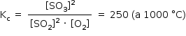 «math style=¨font-family:Tahoma¨ xmlns=¨http://www.w3.org/1998/Math/MathML¨»«mstyle mathsize=¨14px¨»«mrow»«msub»«mi mathvariant=¨normal¨»K«/mi»«mi mathvariant=¨normal¨»c«/mi»«/msub»«mo»§#x000A0;«/mo»«mo»=«/mo»«mo»§#x000A0;«/mo»«mfrac»«mrow»«mo»[«/mo»«msub»«mi»SO«/mi»«mn»3«/mn»«/msub»«msup»«mo»]«/mo»«mn»2«/mn»«/msup»«/mrow»«mrow»«mo»[«/mo»«msub»«mi»SO«/mi»«mn»2«/mn»«/msub»«msup»«mo»]«/mo»«mn»2«/mn»«/msup»«mo»§#x000A0;«/mo»«mo»§#x000B7;«/mo»«mo»§#x000A0;«/mo»«mo»[«/mo»«msub»«mi mathvariant=¨normal¨»O«/mi»«mn»2«/mn»«/msub»«mo»]«/mo»«/mrow»«/mfrac»«mo»§#x000A0;«/mo»«mo»=«/mo»«mo»§#x000A0;«/mo»«mn»250«/mn»«mo»§#x000A0;«/mo»«mo»(«/mo»«mi mathvariant=¨normal¨»a«/mi»«mo»§#x000A0;«/mo»«mn»1000«/mn»«mo»§#x000A0;«/mo»«mo»§#x000B0;«/mo»«mi mathvariant=¨normal¨»C«/mi»«mo»)«/mo»«/mrow»«/mstyle»«/math»