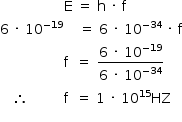 «math style=¨font-family:Tahoma¨ xmlns=¨http://www.w3.org/1998/Math/MathML¨»«mstyle mathsize=¨14px¨»«mo»§#xA0;«/mo»«mo»§#xA0;«/mo»«mo»§#xA0;«/mo»«mo»§#xA0;«/mo»«mo»§#xA0;«/mo»«mo»§#xA0;«/mo»«mo»§#xA0;«/mo»«mo»§#xA0;«/mo»«mo»§#xA0;«/mo»«mo»§#xA0;«/mo»«mo»§#xA0;«/mo»«mo»§#xA0;«/mo»«mo»§#xA0;«/mo»«mo»§#xA0;«/mo»«mo»§#xA0;«/mo»«mo»§#xA0;«/mo»«mi mathvariant=¨normal¨»E«/mi»«mo»§#xA0;«/mo»«mo»=«/mo»«mo»§#xA0;«/mo»«mi mathvariant=¨normal¨»h«/mi»«mo»§#xA0;«/mo»«mo»§#xB7;«/mo»«mo»§#xA0;«/mo»«mi mathvariant=¨normal¨»f«/mi»«mspace linebreak=¨newline¨/»«mn»6«/mn»«mo»§#xA0;«/mo»«mo»§#xB7;«/mo»«mo»§#xA0;«/mo»«msup»«mn»10«/mn»«mrow»«mo»-«/mo»«mn»19«/mn»«/mrow»«/msup»«mo»§#xA0;«/mo»«mo»§#xA0;«/mo»«mo»§#xA0;«/mo»«mo»§#xA0;«/mo»«mo»=«/mo»«mo»§#xA0;«/mo»«mn»6«/mn»«mo»§#xA0;«/mo»«mo»§#xB7;«/mo»«mo»§#xA0;«/mo»«msup»«mn»10«/mn»«mrow»«mo»-«/mo»«mn»34«/mn»«/mrow»«/msup»«mo»§#xA0;«/mo»«mo»§#xB7;«/mo»«mo»§#xA0;«/mo»«mi mathvariant=¨normal¨»f«/mi»«mspace linebreak=¨newline¨/»«mo»§#xA0;«/mo»«mo»§#xA0;«/mo»«mo»§#xA0;«/mo»«mo»§#xA0;«/mo»«mo»§#xA0;«/mo»«mo»§#xA0;«/mo»«mo»§#xA0;«/mo»«mo»§#xA0;«/mo»«mo»§#xA0;«/mo»«mo»§#xA0;«/mo»«mo»§#xA0;«/mo»«mo»§#xA0;«/mo»«mo»§#xA0;«/mo»«mo»§#xA0;«/mo»«mo»§#xA0;«/mo»«mo»§#xA0;«/mo»«mi mathvariant=¨normal¨»f«/mi»«mo»§#xA0;«/mo»«mo»§#xA0;«/mo»«mo»=«/mo»«mo»§#xA0;«/mo»«mfrac»«mrow»«mn»6«/mn»«mo»§#xA0;«/mo»«mo»§#xB7;«/mo»«mo»§#xA0;«/mo»«msup»«mn»10«/mn»«mrow»«mo»-«/mo»«mn»19«/mn»«/mrow»«/msup»«/mrow»«mrow»«mn»6«/mn»«mo»§#xA0;«/mo»«mo»§#xB7;«/mo»«mo»§#xA0;«/mo»«msup»«mn»10«/mn»«mrow»«mo»-«/mo»«mn»34«/mn»«/mrow»«/msup»«/mrow»«/mfrac»«mspace linebreak=¨newline¨/»«mo»§#xA0;«/mo»«mo»§#xA0;«/mo»«mo»§#xA0;«/mo»«mo»§#x2234;«/mo»«mo»§#xA0;«/mo»«mo»§#xA0;«/mo»«mo»§#xA0;«/mo»«mo»§#xA0;«/mo»«mo»§#xA0;«/mo»«mo»§#xA0;«/mo»«mo»§#xA0;«/mo»«mo»§#xA0;«/mo»«mo»§#xA0;«/mo»«mi mathvariant=¨normal¨»f«/mi»«mo»§#xA0;«/mo»«mo»§#xA0;«/mo»«mo»=«/mo»«mo»§#xA0;«/mo»«mn»1«/mn»«mo»§#xA0;«/mo»«mo»§#xB7;«/mo»«mo»§#xA0;«/mo»«msup»«mn»10«/mn»«mn»15«/mn»«/msup»«mi»HZ«/mi»«mspace linebreak=¨newline¨/»«mo»§#xA0;«/mo»«mo»§#xA0;«/mo»«mo»§#xA0;«/mo»«mo»§#xA0;«/mo»«mo»§#xA0;«/mo»«mo»§#xA0;«/mo»«/mstyle»«/math»