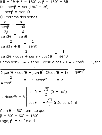 «math style=¨font-family:Tahoma¨ xmlns=¨http://www.w3.org/1998/Math/MathML¨»«mstyle mathsize=¨14px¨»«mrow»«mi mathvariant=¨normal¨»I«/mi»«mo»)«/mo»«mo»§#xA0;«/mo»«mi mathvariant=¨normal¨»§#x3B8;«/mi»«mo»§#xA0;«/mo»«mo»+«/mo»«mo»§#x2009;«/mo»«mn»2«/mn»«mi mathvariant=¨normal¨»§#x3B8;«/mi»«mo»§#xA0;«/mo»«mo»+«/mo»«mo»§#xA0;«/mo»«mi mathvariant=¨normal¨»§#x3B2;«/mi»«mo»§#xA0;«/mo»«mo»=«/mo»«mo»§#xA0;«/mo»«mn»180«/mn»«mo»§#xB0;«/mo»«mo»§#xA0;«/mo»«mo»§#x2234;«/mo»«mo»§#xA0;«/mo»«mi mathvariant=¨normal¨»§#x3B2;«/mi»«mo»§#xA0;«/mo»«mo»=«/mo»«mo»§#xA0;«/mo»«mn»180«/mn»«mo»§#xB0;«/mo»«mo»§#xA0;«/mo»«mo»-«/mo»«mo»§#xA0;«/mo»«mn»3«/mn»«mi mathvariant=¨normal¨»§#x3B8;«/mi»«mspace linebreak=¨newline¨/»«mi»Da§#xED;«/mi»«mo»:«/mo»«mo»§#xA0;«/mo»«mi»sen§#x3B2;«/mi»«mo»§#xA0;«/mo»«mo»=«/mo»«mo»§#xA0;«/mo»«mi»sen«/mi»«mo»(«/mo»«mn»180«/mn»«mo»§#xB0;«/mo»«mo»§#xA0;«/mo»«mo»-«/mo»«mo»§#xA0;«/mo»«mn»3«/mn»«mi mathvariant=¨normal¨»§#x3B8;«/mi»«mo»)«/mo»«mspace linebreak=¨newline¨/»«mo»§#x2234;«/mo»«mo»§#xA0;«/mo»«mi»sen§#x3B2;«/mi»«mo»§#xA0;«/mo»«mo»=«/mo»«mo»§#xA0;«/mo»«mi»sen«/mi»«mn»3«/mn»«mi mathvariant=¨normal¨»§#x3B8;«/mi»«mspace linebreak=¨newline¨/»«mi»II«/mi»«mo»)«/mo»«mo»§#xA0;«/mo»«mi»Teorema«/mi»«mo»§#xA0;«/mo»«mi»dos«/mi»«mo»§#xA0;«/mo»«mi»senos«/mi»«mo»:«/mo»«mspace linebreak=¨newline¨/»«mfrac»«mi mathvariant=¨normal¨»c«/mi»«mi»sen§#x3B2;«/mi»«/mfrac»«mo»§#xA0;«/mo»«mo»=«/mo»«mo»§#xA0;«/mo»«mfrac»«mi mathvariant=¨normal¨»a«/mi»«mi»sen§#x3B8;«/mi»«/mfrac»«mspace linebreak=¨newline¨/»«mfrac»«mrow»«mn»2«/mn»«menclose notation=¨updiagonalstrike¨»«mi mathvariant=¨normal¨»a«/mi»«/menclose»«/mrow»«mrow»«mi»sen«/mi»«mn»3«/mn»«mi mathvariant=¨normal¨»§#x3B8;«/mi»«/mrow»«/mfrac»«mo»§#xA0;«/mo»«mo»=«/mo»«mo»§#xA0;«/mo»«mfrac»«menclose notation=¨updiagonalstrike¨»«mi mathvariant=¨normal¨»a«/mi»«/menclose»«mi»sen§#x3B8;«/mi»«/mfrac»«mspace linebreak=¨newline¨/»«mfrac»«mn»2«/mn»«mrow»«mi»sen«/mi»«mo»(«/mo»«mn»2«/mn»«mi mathvariant=¨normal¨»§#x3B8;«/mi»«mo»§#xA0;«/mo»«mo»+«/mo»«mo»§#x2009;«/mo»«mi mathvariant=¨normal¨»§#x3B8;«/mi»«mo»)«/mo»«/mrow»«/mfrac»«mo»§#xA0;«/mo»«mo»=«/mo»«mo»§#xA0;«/mo»«mfrac»«mn»1«/mn»«mi»sen§#x3B8;«/mi»«/mfrac»«mspace linebreak=¨newline¨/»«mfrac»«mn»2«/mn»«mrow»«mi»sen«/mi»«mn»2«/mn»«mi mathvariant=¨normal¨»§#x3B8;«/mi»«mo»§#xA0;«/mo»«mo»§#xB7;«/mo»«mo»§#xA0;«/mo»«mi»cos§#x3B8;«/mi»«mo»§#xA0;«/mo»«mo»+«/mo»«mo»§#xA0;«/mo»«mi»sen§#x3B8;«/mi»«mo»§#xA0;«/mo»«mo»§#xB7;«/mo»«mo»§#xA0;«/mo»«mi»cos«/mi»«mn»2«/mn»«mi mathvariant=¨normal¨»§#x3B8;«/mi»«/mrow»«/mfrac»«mo»§#xA0;«/mo»«mo»=«/mo»«mo»§#xA0;«/mo»«mfrac»«mn»1«/mn»«mi»sen§#x3B8;«/mi»«/mfrac»«mspace linebreak=¨newline¨/»«mi»Como«/mi»«mo»§#xA0;«/mo»«mi»sen«/mi»«mn»2«/mn»«mi mathvariant=¨normal¨»§#x3B8;«/mi»«mo»§#xA0;«/mo»«mo»=«/mo»«mo»§#xA0;«/mo»«mn»2«/mn»«mo»§#xA0;«/mo»«mi»sen§#x3B8;«/mi»«mo»§#xA0;«/mo»«mo»§#xB7;«/mo»«mo»§#xA0;«/mo»«mi»cos§#x3B8;«/mi»«mo»§#xA0;«/mo»«mi mathvariant=¨normal¨»e«/mi»«mo»§#xA0;«/mo»«mi»cos«/mi»«mo»§#xA0;«/mo»«mn»2«/mn»«mi mathvariant=¨normal¨»§#x3B8;«/mi»«mo»§#xA0;«/mo»«mo»=«/mo»«mo»§#xA0;«/mo»«mn»2«/mn»«mo»§#xA0;«/mo»«msup»«mi»cos«/mi»«mn»2«/mn»«/msup»«mi mathvariant=¨normal¨»§#x3B8;«/mi»«mo»§#xA0;«/mo»«mo»-«/mo»«mo»§#xA0;«/mo»«mn»1«/mn»«mo»,«/mo»«mo»§#xA0;«/mo»«mi»fica«/mi»«mo»:«/mo»«mspace linebreak=¨newline¨/»«mfrac»«mn»2«/mn»«mrow»«mn»2«/mn»«mo»§#xA0;«/mo»«menclose notation=¨updiagonalstrike¨»«mi»sen«/mi»«mo»§#xA0;«/mo»«mi mathvariant=¨normal¨»§#x3B8;«/mi»«/menclose»«mo»§#xA0;«/mo»«mo»§#xB7;«/mo»«mo»§#xA0;«/mo»«msup»«mi»cos«/mi»«mn»2«/mn»«/msup»«mi mathvariant=¨normal¨»§#x3B8;«/mi»«mo»§#xA0;«/mo»«mo»+«/mo»«mo»§#xA0;«/mo»«menclose notation=¨updiagonalstrike¨»«mi»sen«/mi»«mo»§#xA0;«/mo»«mi mathvariant=¨normal¨»§#x3B8;«/mi»«mo»§#xA0;«/mo»«/menclose»«mo»§#xB7;«/mo»«mo»§#xA0;«/mo»«mo»(«/mo»«mn»2«/mn»«msup»«mi»cos«/mi»«mn»2«/mn»«/msup»«mi mathvariant=¨normal¨»§#x3B8;«/mi»«mo»§#xA0;«/mo»«mo»-«/mo»«mo»§#xA0;«/mo»«mn»1«/mn»«mo»)«/mo»«/mrow»«/mfrac»«mo»§#xA0;«/mo»«mo»=«/mo»«mo»§#xA0;«/mo»«mfrac»«mn»1«/mn»«menclose notation=¨updiagonalstrike¨»«mi»sen«/mi»«mo»§#xA0;«/mo»«mi mathvariant=¨normal¨»§#x3B8;«/mi»«/menclose»«/mfrac»«mspace linebreak=¨newline¨/»«mfrac»«mn»2«/mn»«mrow»«mn»4«/mn»«mo»§#xA0;«/mo»«msup»«mi»cos«/mi»«mn»2«/mn»«/msup»«mi mathvariant=¨normal¨»§#x3B8;«/mi»«mo»§#xA0;«/mo»«mo»-«/mo»«mo»§#xA0;«/mo»«mn»1«/mn»«/mrow»«/mfrac»«mo»§#xA0;«/mo»«mo»=«/mo»«mo»§#xA0;«/mo»«mn»1«/mn»«mo»§#xA0;«/mo»«mo»§#x2234;«/mo»«mo»§#xA0;«/mo»«mn»4«/mn»«msup»«mi»cos«/mi»«mn»2«/mn»«/msup»«mi mathvariant=¨normal¨»§#x3B8;«/mi»«mo»§#xA0;«/mo»«mo»-«/mo»«mo»§#xA0;«/mo»«mn»1«/mn»«mo»§#xA0;«/mo»«mo»=«/mo»«mo»§#xA0;«/mo»«mn»2«/mn»«mspace linebreak=¨newline¨/»«mo»§#x2234;«/mo»«mo»§#xA0;«/mo»«mn»4«/mn»«msup»«mi»cos«/mi»«mn»2«/mn»«/msup»«mi mathvariant=¨normal¨»§#x3B8;«/mi»«mo»§#xA0;«/mo»«mo»=«/mo»«mo»§#xA0;«/mo»«mn»3«/mn»«mo»§#xA0;«/mo»«mfenced open=¨{¨ close=¨¨»«mtable columnalign=¨left¨»«mtr»«mtd»«mi»cos§#x3B8;«/mi»«mo»§#xA0;«/mo»«mo»=«/mo»«mo»§#xA0;«/mo»«mfrac»«msqrt»«mn»3«/mn»«/msqrt»«mn»2«/mn»«/mfrac»«mo»§#xA0;«/mo»«mo»(«/mo»«mi mathvariant=¨normal¨»§#x3B8;«/mi»«mo»§#xA0;«/mo»«mo»=«/mo»«mo»§#xA0;«/mo»«mn»30«/mn»«mo»§#xB0;«/mo»«mo»)«/mo»«/mtd»«/mtr»«mtr»«mtd»«mi»cos§#x3B8;«/mi»«mo»§#xA0;«/mo»«mo»=«/mo»«mo»§#xA0;«/mo»«mo»-«/mo»«mfrac»«msqrt»«mn»3«/mn»«/msqrt»«mn»2«/mn»«/mfrac»«mo»§#xA0;«/mo»«mo»(«/mo»«mi»n§#xE3;o«/mi»«mo»§#xA0;«/mo»«mi»conv§#xE9;m«/mi»«mo»)«/mo»«/mtd»«/mtr»«/mtable»«/mfenced»«mspace linebreak=¨newline¨/»«mi»Com«/mi»«mo»§#xA0;«/mo»«mi mathvariant=¨normal¨»§#x3B8;«/mi»«mo»§#xA0;«/mo»«mo»=«/mo»«mo»§#xA0;«/mo»«mn»30«/mn»«mo»§#xB0;«/mo»«mo»,«/mo»«mo»§#xA0;«/mo»«mi»tem«/mi»«mo»§#x2013;«/mo»«mi»se«/mi»«mo»§#xA0;«/mo»«mi»que«/mi»«mo»:«/mo»«mspace linebreak=¨newline¨/»«mi mathvariant=¨normal¨»§#x3B2;«/mi»«mo»§#xA0;«/mo»«mo»+«/mo»«mo»§#x2009;«/mo»«mn»30«/mn»«mo»§#xB0;«/mo»«mo»§#xA0;«/mo»«mo»+«/mo»«mo»§#x2009;«/mo»«mn»60«/mn»«mo»§#xB0;«/mo»«mo»§#xA0;«/mo»«mo»=«/mo»«mo»§#xA0;«/mo»«mn»180«/mn»«mo»§#xB0;«/mo»«mspace linebreak=¨newline¨/»«mi»Logo«/mi»«mo»,«/mo»«mo»§#xA0;«/mo»«mi mathvariant=¨normal¨»§#x3B2;«/mi»«mo»§#xA0;«/mo»«mo»§#xA0;«/mo»«mo»=«/mo»«mo»§#xA0;«/mo»«mn»90«/mn»«mo»§#xB0;«/mo»«mo»§#xA0;«/mo»«mi mathvariant=¨normal¨»c«/mi»«mo».«/mo»«mi mathvariant=¨normal¨»q«/mi»«mo».«/mo»«mi mathvariant=¨normal¨»d«/mi»«mspace linebreak=¨newline¨/»«mspace linebreak=¨newline¨/»«mspace linebreak=¨newline¨/»«/mrow»«/mstyle»«/math»