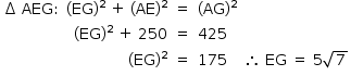 «math style=¨font-family:Tahoma¨ xmlns=¨http://www.w3.org/1998/Math/MathML¨»«mstyle mathsize=¨14px¨»«mtable columnalign=¨center right right left left¨»«mtr»«mtd»«mo»§#x2206;«/mo»«mo»§#xA0;«/mo»«mi»AEG«/mi»«mo»:«/mo»«/mtd»«mtd»«mo»(«/mo»«mi»EG«/mi»«msup»«mo»)«/mo»«mn»2«/mn»«/msup»«mo»§#xA0;«/mo»«mo»+«/mo»«mo»§#xA0;«/mo»«mo»(«/mo»«mi»AE«/mi»«msup»«mo»)«/mo»«mn»2«/mn»«/msup»«/mtd»«mtd»«mo»=«/mo»«/mtd»«mtd»«mo»(«/mo»«mi»AG«/mi»«msup»«mo»)«/mo»«mn»2«/mn»«/msup»«/mtd»«mtd/»«/mtr»«mtr»«mtd/»«mtd»«mo»(«/mo»«mi»EG«/mi»«msup»«mo»)«/mo»«mn»2«/mn»«/msup»«mo»§#xA0;«/mo»«mo»+«/mo»«mo»§#xA0;«/mo»«mn»250«/mn»«/mtd»«mtd»«mo»=«/mo»«/mtd»«mtd»«mn»425«/mn»«/mtd»«mtd/»«/mtr»«mtr»«mtd/»«mtd»«mo»(«/mo»«mi»EG«/mi»«msup»«mo»)«/mo»«mn»2«/mn»«/msup»«/mtd»«mtd»«mo»=«/mo»«/mtd»«mtd»«mn»175«/mn»«/mtd»«mtd»«mo»§#x2234;«/mo»«mo»§#xA0;«/mo»«mi»EG«/mi»«mo»§#xA0;«/mo»«mo»=«/mo»«mo»§#xA0;«/mo»«mn»5«/mn»«msqrt»«mn»7«/mn»«/msqrt»«/mtd»«/mtr»«/mtable»«/mstyle»«/math»