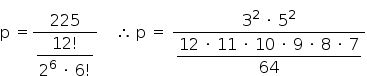 «math style=¨font-family:Tahoma¨ xmlns=¨http://www.w3.org/1998/Math/MathML¨»«mtable columnspacing=¨0px¨ columnalign=¨right center left¨»«mtr»«mtd»«mi mathvariant=¨normal¨»p«/mi»«mo»§#xA0;«/mo»«/mtd»«mtd»«mo»=«/mo»«/mtd»«mtd»«mfrac»«mn»225«/mn»«mstyle displaystyle=¨true¨»«mfrac»«mrow»«mn»12«/mn»«mo»!«/mo»«/mrow»«mrow»«msup»«mn»2«/mn»«mn»6«/mn»«/msup»«mo»§#xA0;«/mo»«mo»§#xB7;«/mo»«mo»§#xA0;«/mo»«mn»6«/mn»«mo»!«/mo»«/mrow»«/mfrac»«/mstyle»«/mfrac»«mo»§#xA0;«/mo»«mo»§#xA0;«/mo»«mo»§#xA0;«/mo»«mo»§#xA0;«/mo»«mo»§#x2234;«/mo»«mo»§#xA0;«/mo»«mi mathvariant=¨normal¨»p«/mi»«mo»§#xA0;«/mo»«mo»=«/mo»«mo»§#xA0;«/mo»«mfrac»«mrow»«msup»«mn»3«/mn»«mn»2«/mn»«/msup»«mo»§#xA0;«/mo»«mo»§#xB7;«/mo»«mo»§#xA0;«/mo»«msup»«mn»5«/mn»«mn»2«/mn»«/msup»«/mrow»«mstyle displaystyle=¨true¨»«mfrac»«mrow»«mn»12«/mn»«mo»§#xA0;«/mo»«mo»§#xB7;«/mo»«mo»§#xA0;«/mo»«mn»11«/mn»«mo»§#xA0;«/mo»«mo»§#xB7;«/mo»«mo»§#xA0;«/mo»«mn»10«/mn»«mo»§#xA0;«/mo»«mo»§#xB7;«/mo»«mo»§#xA0;«/mo»«mn»9«/mn»«mo»§#xA0;«/mo»«mo»§#xB7;«/mo»«mo»§#xA0;«/mo»«mn»8«/mn»«mo»§#xA0;«/mo»«mo»§#xB7;«/mo»«mo»§#xA0;«/mo»«mn»7«/mn»«/mrow»«mn»64«/mn»«/mfrac»«/mstyle»«/mfrac»«/mtd»«/mtr»«/mtable»«/math»